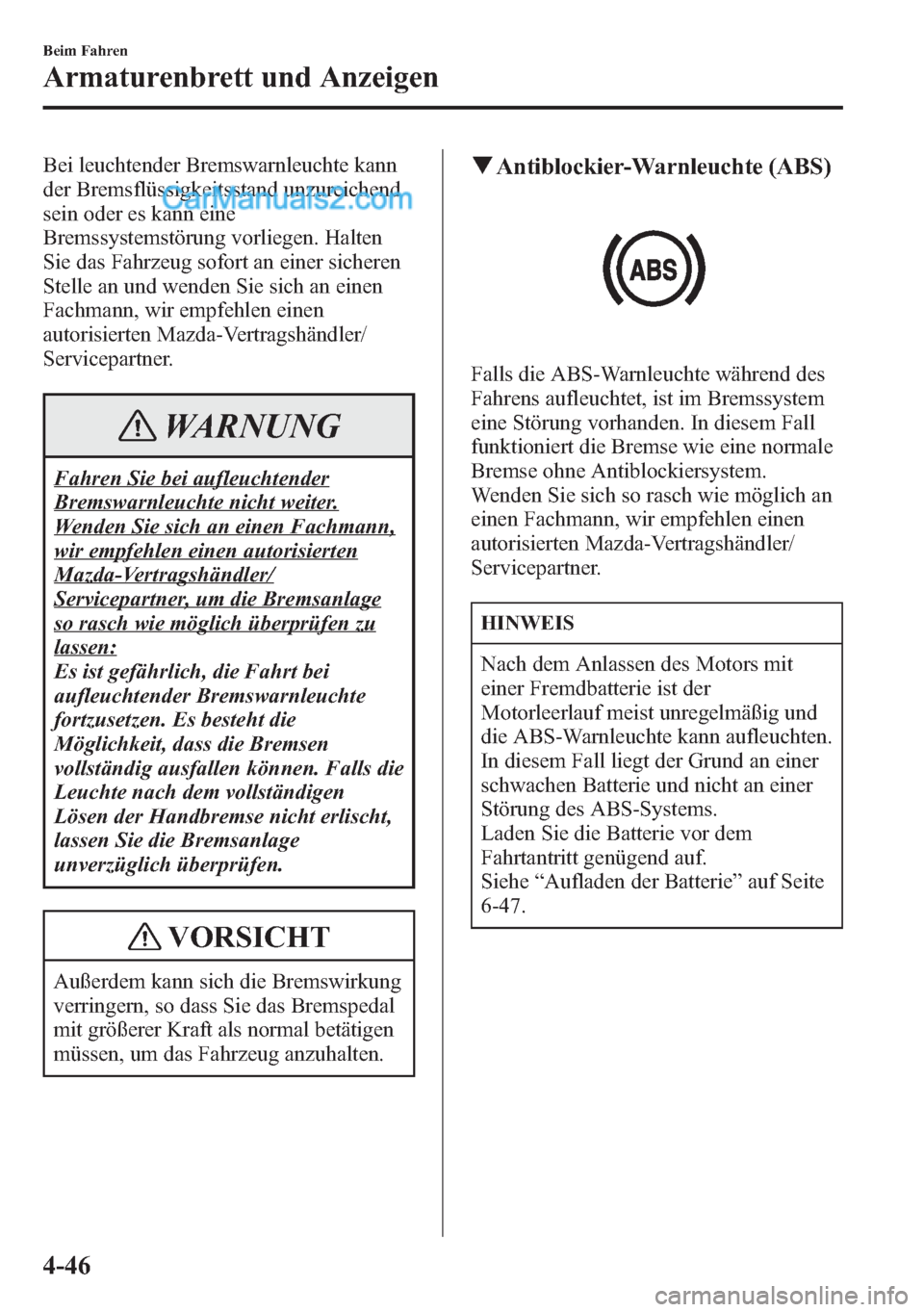 MAZDA MODEL CX-5 2015 Betriebsanleitung (in German) Bei leuchtender Bremswarnleuchte kann
der Bremsflüssigkeitsstand unzureichend
sein oder es kann eine
Bremssystemstörung vorliegen. Halten
Sie das Fahrzeug sofort an einer sicheren
Stelle an und wend MAZDA MODEL CX-5 2015 Betriebsanleitung (in German) Bei leuchtender Bremswarnleuchte kann
der Bremsflüssigkeitsstand unzureichend
sein oder es kann eine
Bremssystemstörung vorliegen. Halten
Sie das Fahrzeug sofort an einer sicheren
Stelle an und wend