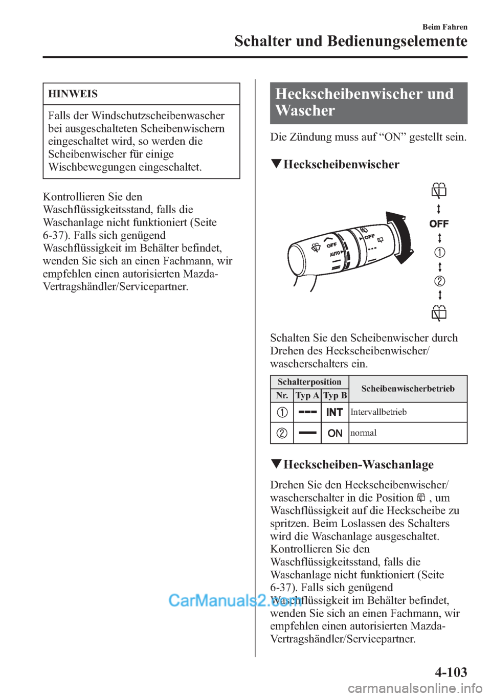 MAZDA MODEL CX-5 2015  Betriebsanleitung (in German) HINWEIS
Falls der Windschutzscheibenwascher
bei ausgeschalteten Scheibenwischern
eingeschaltet wird, so werden die
Scheibenwischer für einige
Wischbewegungen eingeschaltet.
Kontrollieren Sie den
Wasc