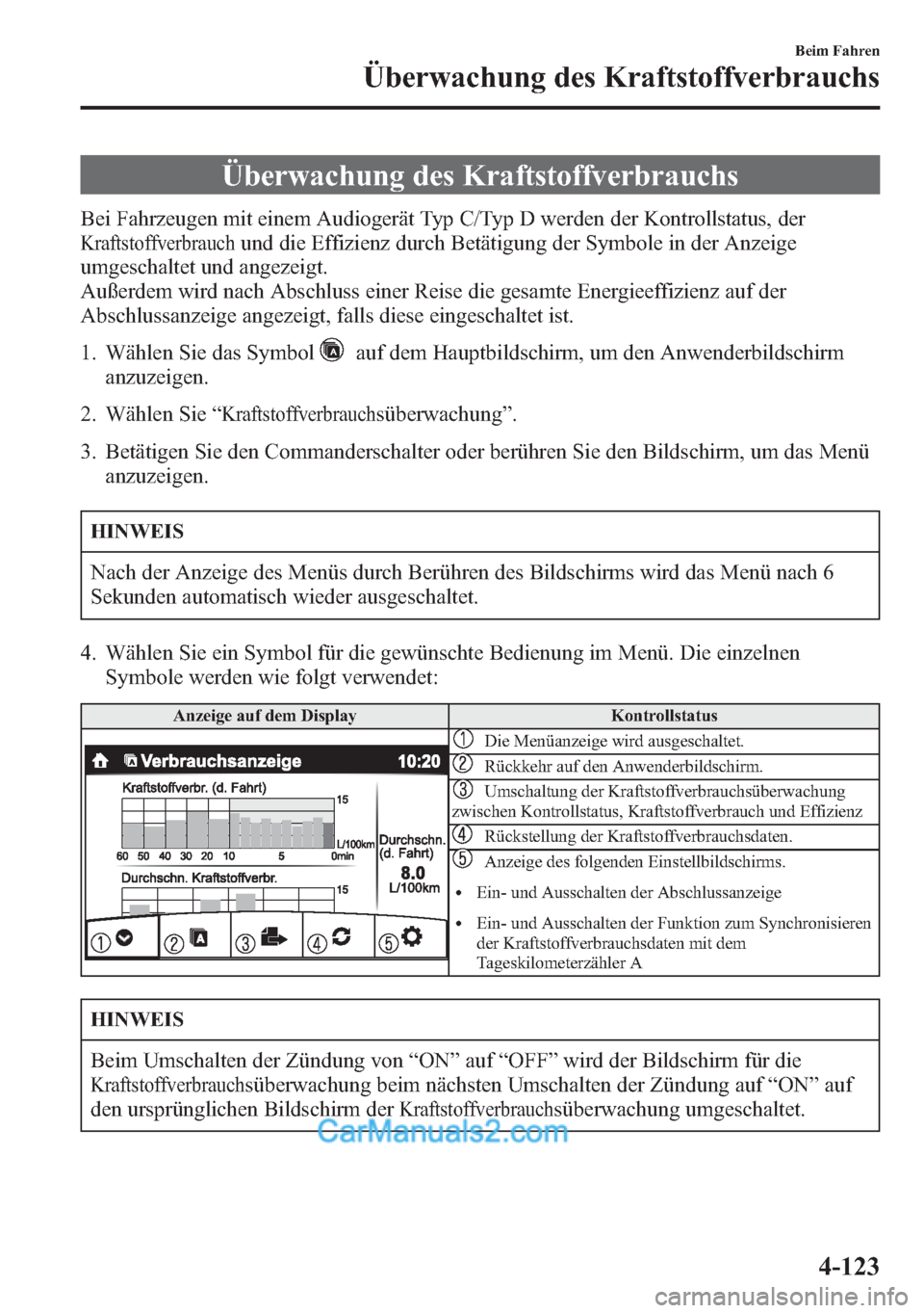 MAZDA MODEL CX-5 2015  Betriebsanleitung (in German) Überwachung des Kraftstoffverbrauchs
Bei Fahrzeugen mit einem Audiogerät Typ C/Typ D werden der Kontrollstatus, der
Kraftstoffverbrauchund die Effizienz durch Betätigung der Symbole in der Anzeige
