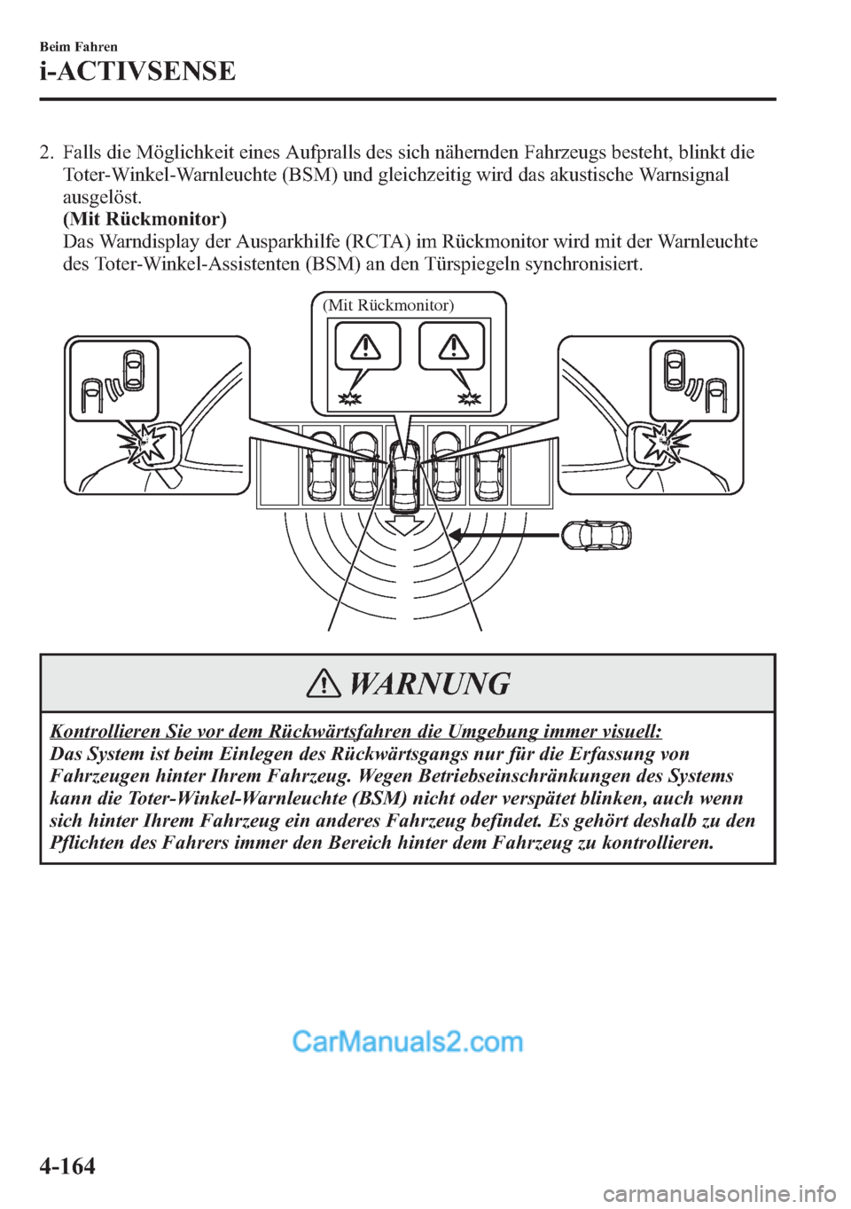 MAZDA MODEL CX-5 2015  Betriebsanleitung (in German) 2. Falls die Möglichkeit eines Aufpralls des sich nähernden Fahrzeugs besteht, blinkt die
Toter-Winkel-Warnleuchte (BSM) und gleichzeitig wird das akustische Warnsignal
ausgelöst.
(Mit Rückmonitor