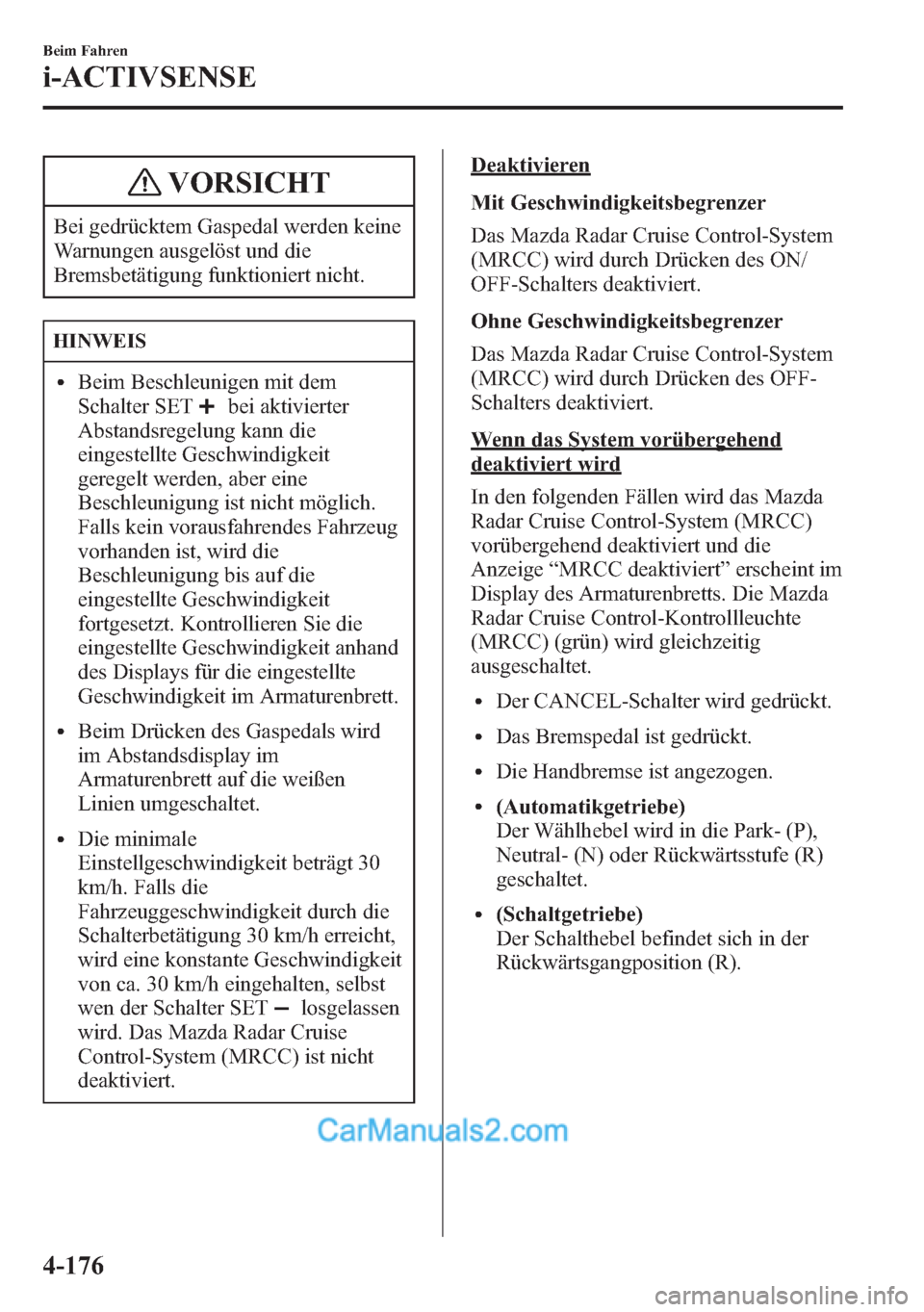 MAZDA MODEL CX-5 2015  Betriebsanleitung (in German) VORSICHT
Bei gedrücktem Gaspedal werden keine
Warnungen ausgelöst und die
Bremsbetätigung funktioniert nicht.
HINWEIS
lBeim Beschleunigen mit dem
Schalter SET
bei aktivierter
Abstandsregelung kann 