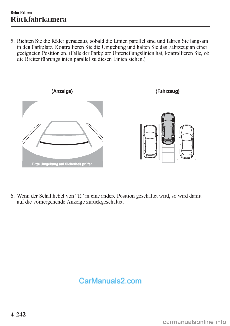 MAZDA MODEL CX-5 2015  Betriebsanleitung (in German) 5. Richten Sie die Räder geradeaus, sobald die Linien parallel sind und fahren Sie langsam
in den Parkplatz. Kontrollieren Sie die Umgebung und halten Sie das Fahrzeug an einer
geeigneten Position an
