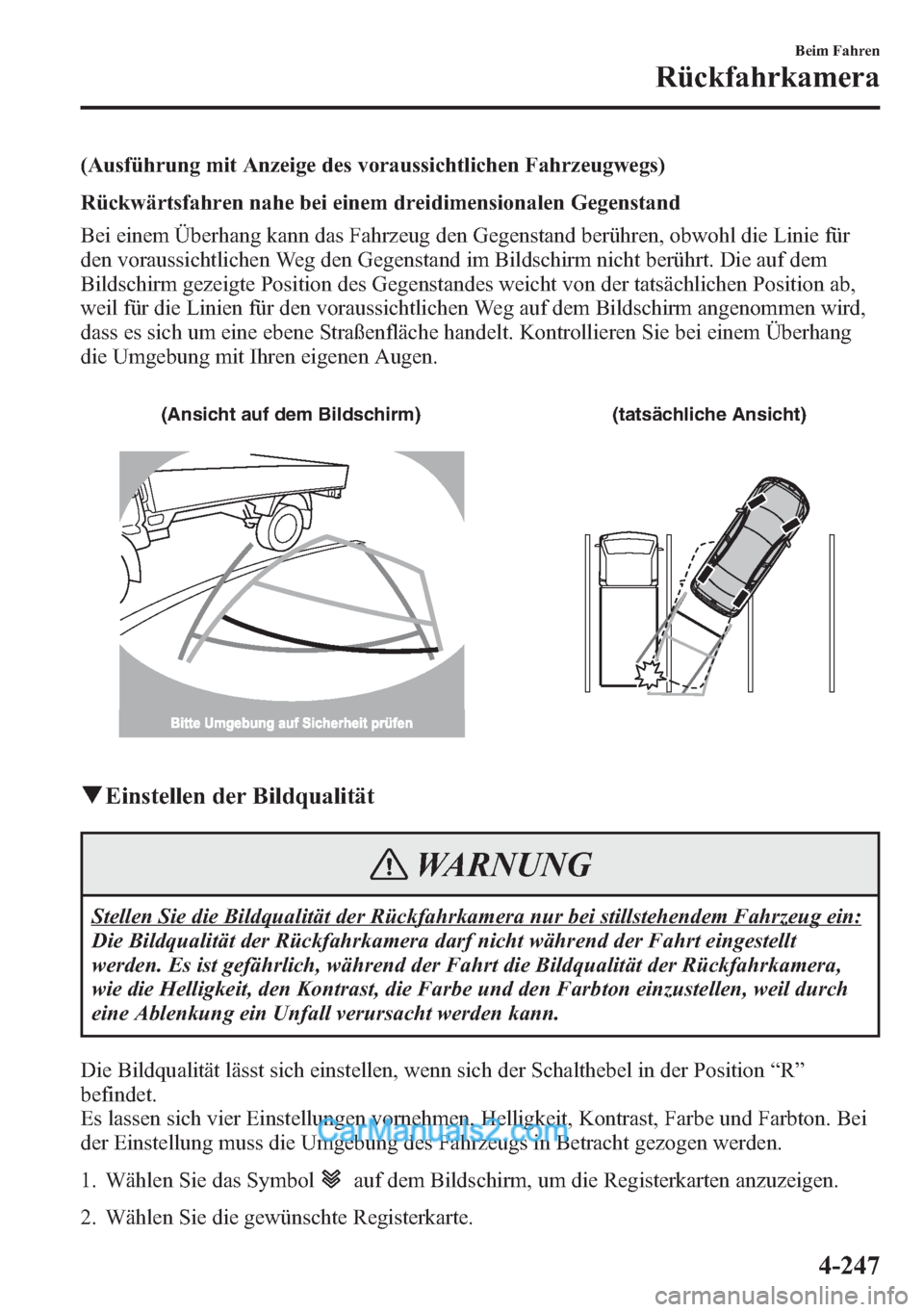 MAZDA MODEL CX-5 2015  Betriebsanleitung (in German) (Ausführung mit Anzeige des voraussichtlichen Fahrzeugwegs)
Rückwärtsfahren nahe bei einem dreidimensionalen Gegenstand
Bei einem Überhang kann das Fahrzeug den Gegenstand berühren, obwohl die Li
