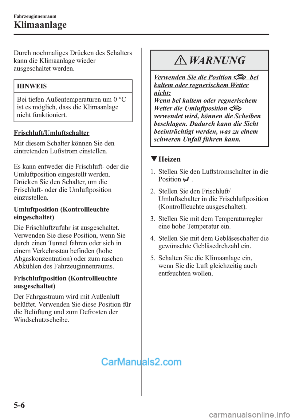 MAZDA MODEL CX-5 2015 Betriebsanleitung (in German) Durch nochmaliges Drücken des Schalters
kann die Klimaanlage wieder
ausgeschaltet werden.
HINWEIS
Bei tiefen Außentemperaturen um 0 °C
ist es möglich, dass die Klimaanlage
nicht funktioniert.
Fris MAZDA MODEL CX-5 2015 Betriebsanleitung (in German) Durch nochmaliges Drücken des Schalters
kann die Klimaanlage wieder
ausgeschaltet werden.
HINWEIS
Bei tiefen Außentemperaturen um 0 °C
ist es möglich, dass die Klimaanlage
nicht funktioniert.
Fris