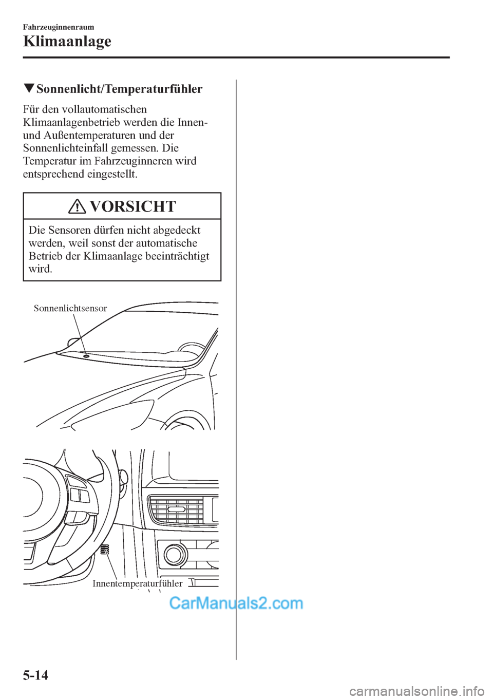 MAZDA MODEL CX-5 2015 Betriebsanleitung (in German) qSonnenlicht/Temperaturfühler
Für den vollautomatischen
Klimaanlagenbetrieb werden die Innen-
und Außentemperaturen und der
Sonnenlichteinfall gemessen. Die
Temperatur im Fahrzeuginneren wird
entsp MAZDA MODEL CX-5 2015 Betriebsanleitung (in German) qSonnenlicht/Temperaturfühler
Für den vollautomatischen
Klimaanlagenbetrieb werden die Innen-
und Außentemperaturen und der
Sonnenlichteinfall gemessen. Die
Temperatur im Fahrzeuginneren wird
entsp