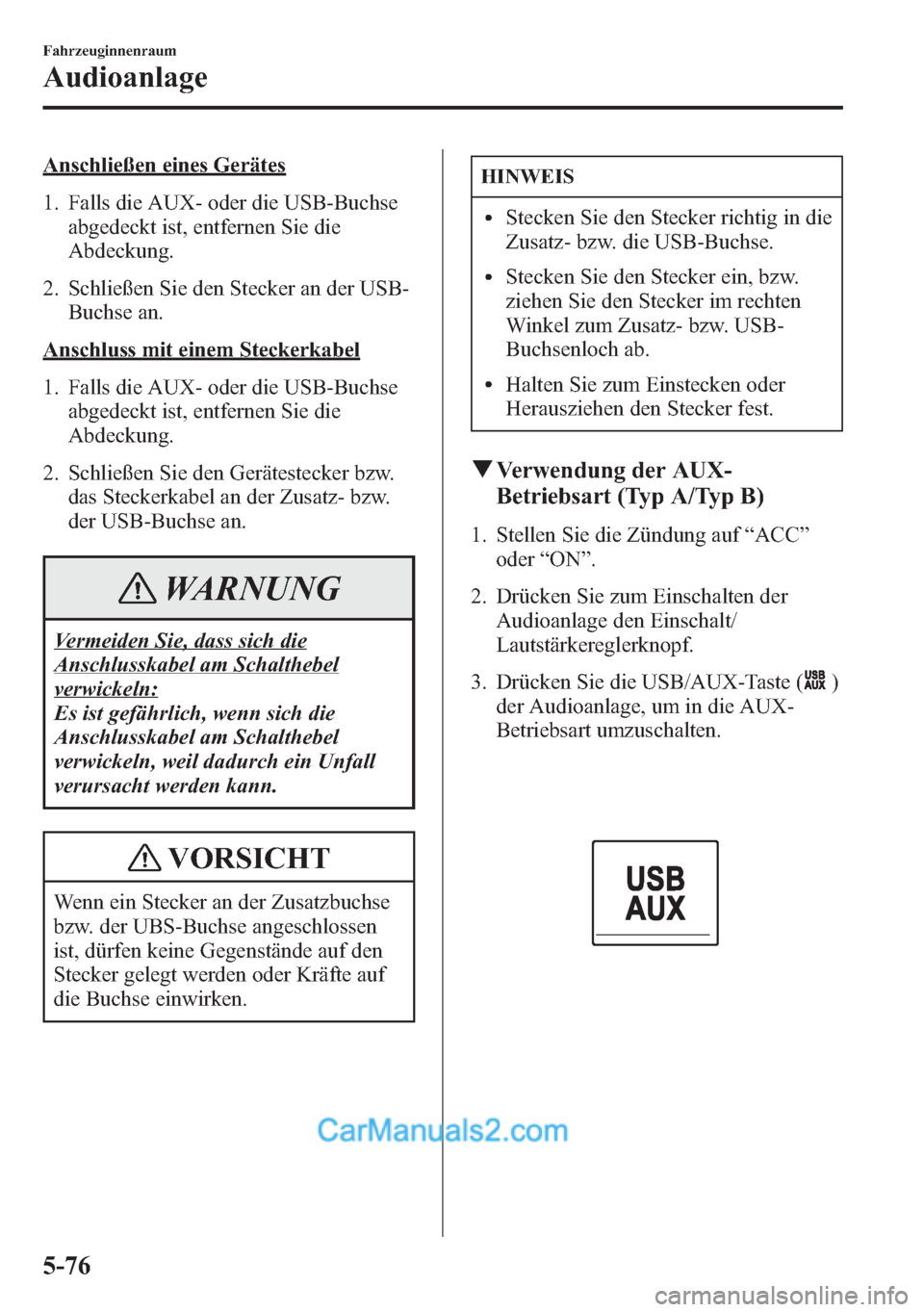 MAZDA MODEL CX-5 2015 Betriebsanleitung (in German) Anschließen eines Gerätes
1. Falls die AUX- oder die USB-Buchse
abgedeckt ist, entfernen Sie die
Abdeckung.
2. Schließen Sie den Stecker an der USB-
Buchse an.
Anschluss mit einem Steckerkabel
1. F MAZDA MODEL CX-5 2015 Betriebsanleitung (in German) Anschließen eines Gerätes
1. Falls die AUX- oder die USB-Buchse
abgedeckt ist, entfernen Sie die
Abdeckung.
2. Schließen Sie den Stecker an der USB-
Buchse an.
Anschluss mit einem Steckerkabel
1. F