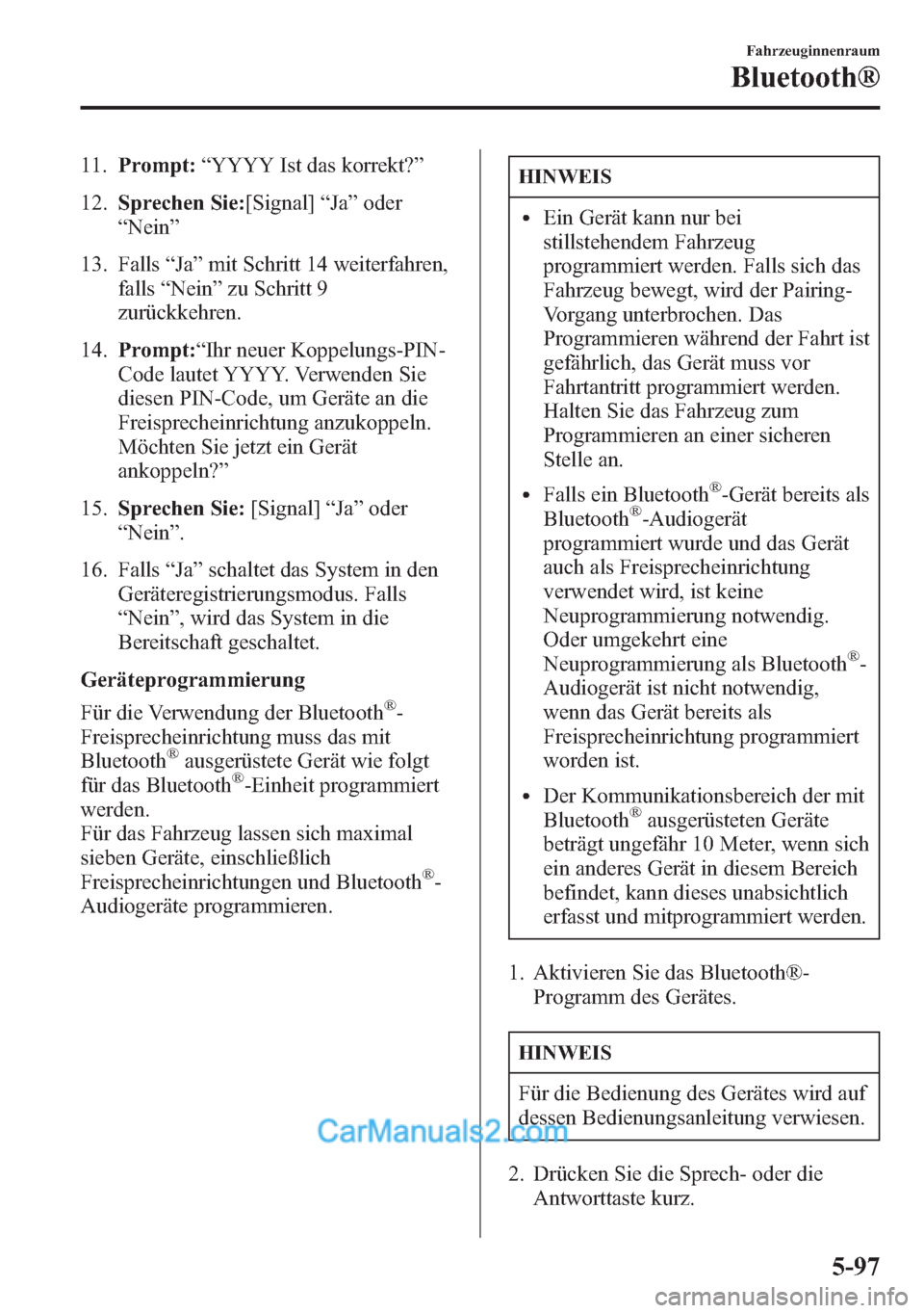 MAZDA MODEL CX-5 2015  Betriebsanleitung (in German) 11.Prompt:“YYYY Ist das korrekt?”
12.Sprechen Sie:[Signal]“Ja”oder
“Nein”
13. Falls“Ja”mit Schritt 14 weiterfahren,
falls“Nein”zu Schritt 9
zurückkehren.
14.Prompt:“Ihr neuer Ko