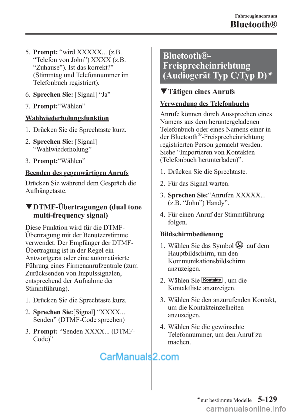 MAZDA MODEL CX-5 2015  Betriebsanleitung (in German) 5.Prompt:“wird XXXXX... (z.B.
“Telefon von John”) XXXX (z.B.
“Zuhause”). Ist das korrekt?”
(Stimmtag und Telefonnummer im
Telefonbuch registriert).
6.Sprechen Sie:[Signal]“Ja”
7.Prompt