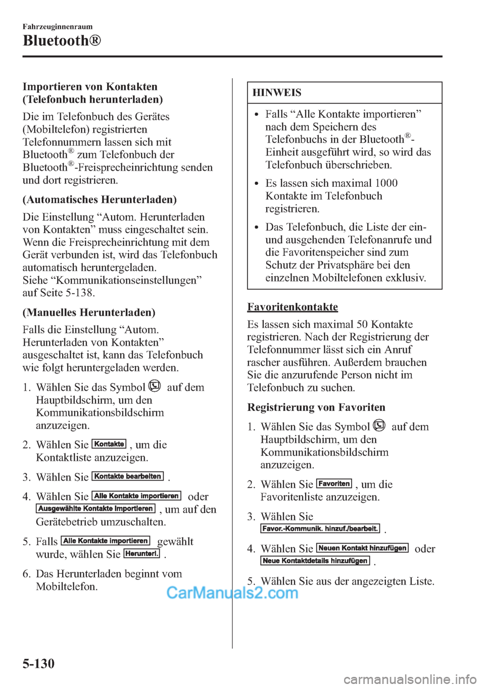 MAZDA MODEL CX-5 2015 Betriebsanleitung (in German) Importieren von Kontakten
(Telefonbuch herunterladen)
Die im Telefonbuch des Gerätes
(Mobiltelefon) registrierten
Telefonnummern lassen sich mit
Bluetooth
®zum Telefonbuch der
Bluetooth®-Freisprech MAZDA MODEL CX-5 2015 Betriebsanleitung (in German) Importieren von Kontakten
(Telefonbuch herunterladen)
Die im Telefonbuch des Gerätes
(Mobiltelefon) registrierten
Telefonnummern lassen sich mit
Bluetooth
®zum Telefonbuch der
Bluetooth®-Freisprech