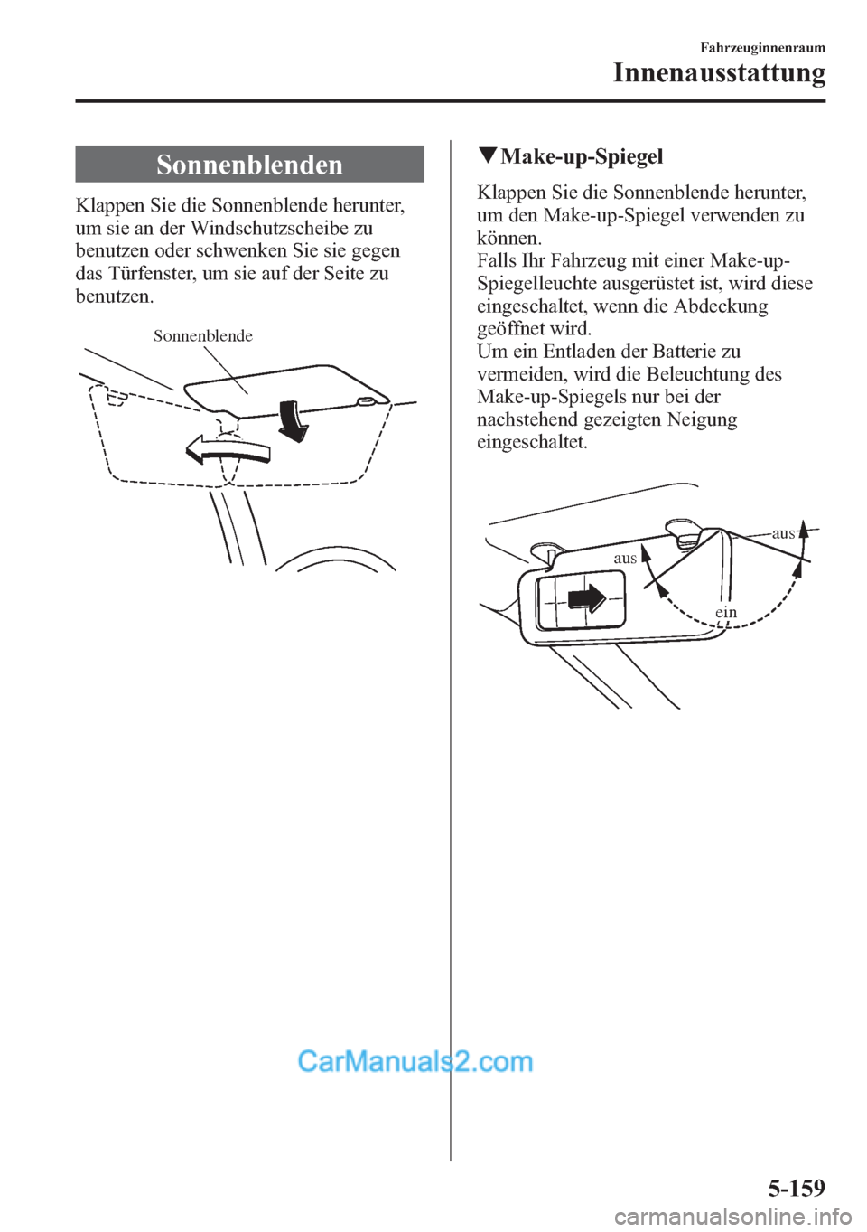 MAZDA MODEL CX-5 2015 Betriebsanleitung (in German) Sonnenblenden
Klappen Sie die Sonnenblende herunter,
um sie an der Windschutzscheibe zu
benutzen oder schwenken Sie sie gegen
das Türfenster, um sie auf der Seite zu
benutzen.
Sonnenblende
qMake-up-S MAZDA MODEL CX-5 2015 Betriebsanleitung (in German) Sonnenblenden
Klappen Sie die Sonnenblende herunter,
um sie an der Windschutzscheibe zu
benutzen oder schwenken Sie sie gegen
das Türfenster, um sie auf der Seite zu
benutzen.
Sonnenblende
qMake-up-S