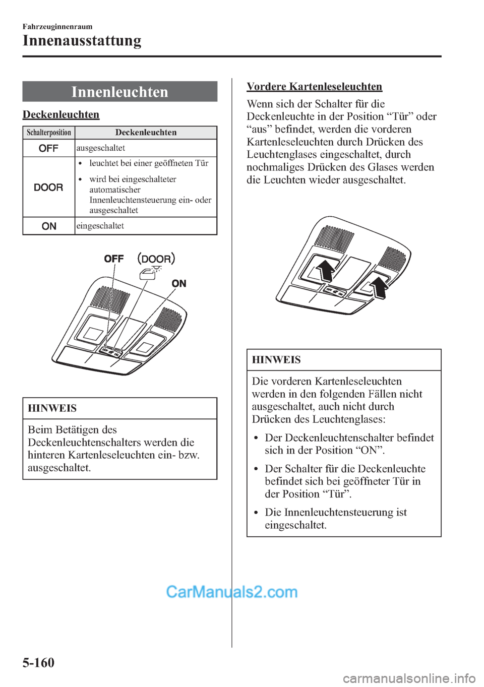 MAZDA MODEL CX-5 2015 Betriebsanleitung (in German) Innenleuchten
Deckenleuchten
SchalterpositionDeckenleuchten
ausgeschaltet
lleuchtet bei einer geöffneten Tür
lwird bei eingeschalteter
automatischer
Innenleuchtensteuerung ein- oder
ausgeschaltet
ei MAZDA MODEL CX-5 2015 Betriebsanleitung (in German) Innenleuchten
Deckenleuchten
SchalterpositionDeckenleuchten
ausgeschaltet
lleuchtet bei einer geöffneten Tür
lwird bei eingeschalteter
automatischer
Innenleuchtensteuerung ein- oder
ausgeschaltet
ei