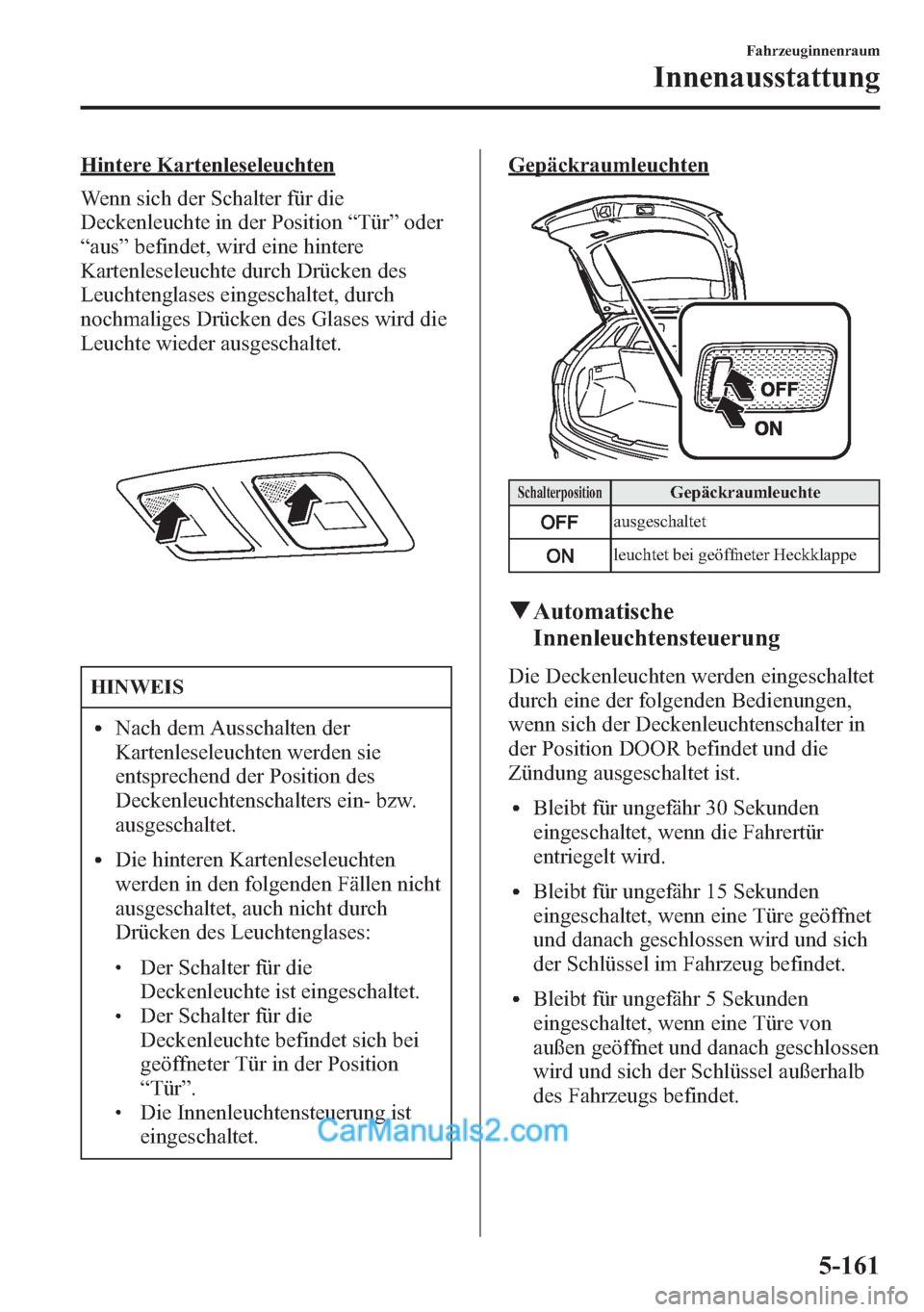 MAZDA MODEL CX-5 2015 Betriebsanleitung (in German) Hintere Kartenleseleuchten
Wenn sich der Schalter für die
Deckenleuchte in der Position“Tür”oder
“aus”befindet, wird eine hintere
Kartenleseleuchte durch Drücken des
Leuchtenglases eingesch MAZDA MODEL CX-5 2015 Betriebsanleitung (in German) Hintere Kartenleseleuchten
Wenn sich der Schalter für die
Deckenleuchte in der Position“Tür”oder
“aus”befindet, wird eine hintere
Kartenleseleuchte durch Drücken des
Leuchtenglases eingesch