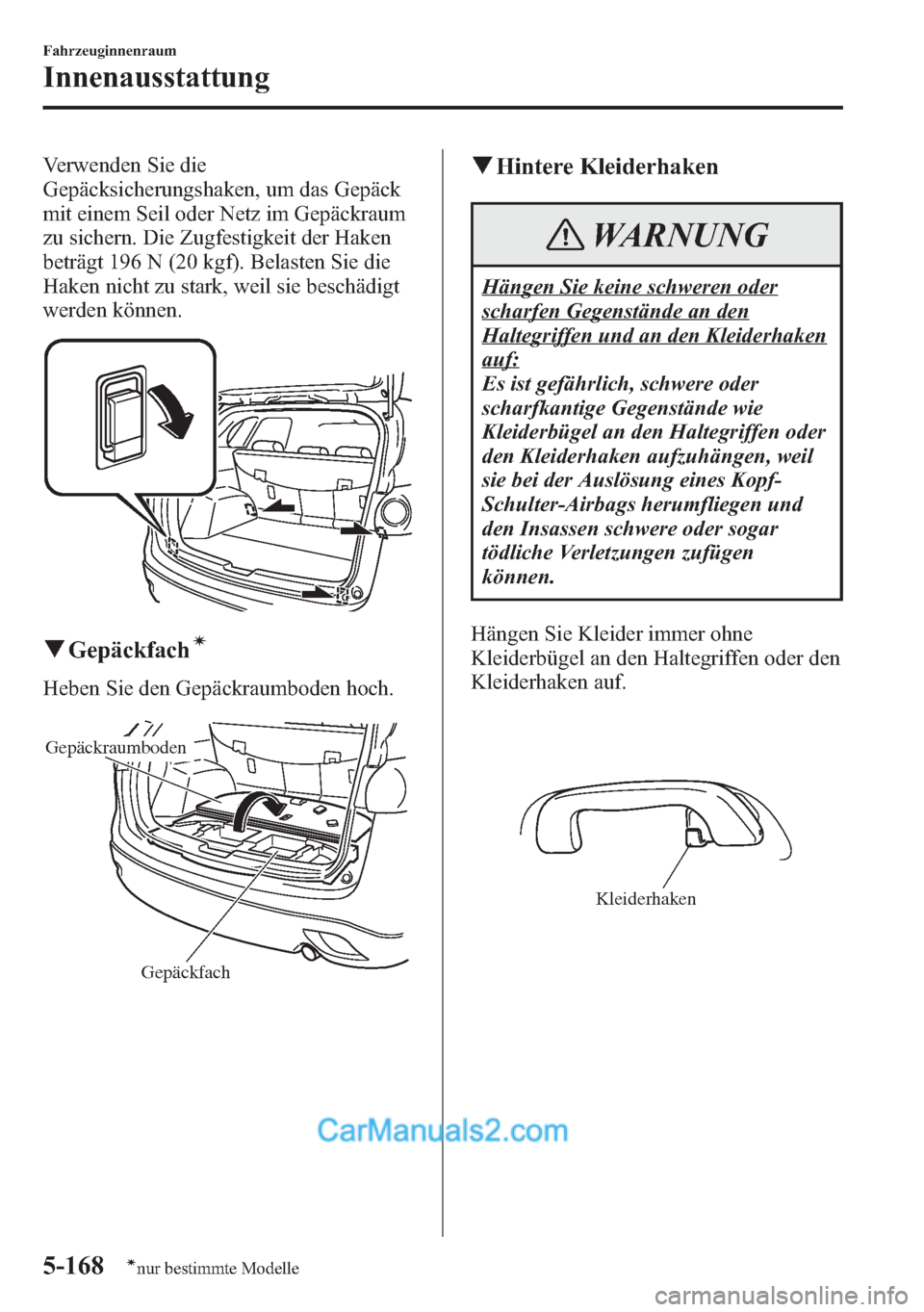 MAZDA MODEL CX-5 2015 Betriebsanleitung (in German) Verwenden Sie die
Gepäcksicherungshaken, um das Gepäck
mit einem Seil oder Netz im Gepäckraum
zu sichern. Die Zugfestigkeit der Haken
beträgt 196 N (20 kgf). Belasten Sie die
Haken nicht zu stark, MAZDA MODEL CX-5 2015 Betriebsanleitung (in German) Verwenden Sie die
Gepäcksicherungshaken, um das Gepäck
mit einem Seil oder Netz im Gepäckraum
zu sichern. Die Zugfestigkeit der Haken
beträgt 196 N (20 kgf). Belasten Sie die
Haken nicht zu stark,