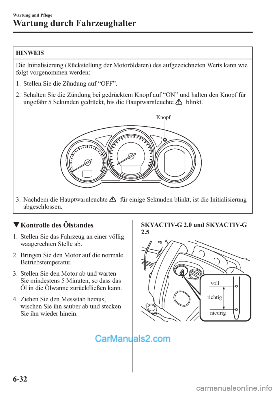 MAZDA MODEL CX-5 2015 Betriebsanleitung (in German) HINWEIS
Die Initialisierung (Rückstellung der Motoröldaten) des aufgezeichneten Werts kann wie
folgt vorgenommen werden:
1. Stellen Sie die Zündung auf“OFF”.
2. Schalten Sie die Zündung bei ge MAZDA MODEL CX-5 2015 Betriebsanleitung (in German) HINWEIS
Die Initialisierung (Rückstellung der Motoröldaten) des aufgezeichneten Werts kann wie
folgt vorgenommen werden:
1. Stellen Sie die Zündung auf“OFF”.
2. Schalten Sie die Zündung bei ge