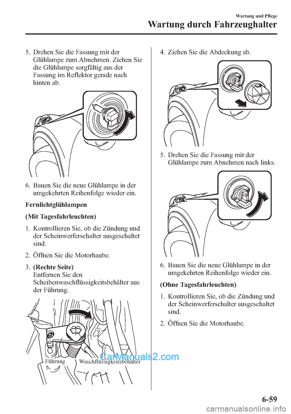 MAZDA MODEL CX-5 2015 Betriebsanleitung (in German) 5. Drehen Sie die Fassung mit der
Glühlampe zum Abnehmen. Ziehen Sie
die Glühlampe sorgfältig aus der
Fassung im Reflektor gerade nach
hinten ab.
6. Bauen Sie die neue Glühlampe in der
umgekehrten MAZDA MODEL CX-5 2015 Betriebsanleitung (in German) 5. Drehen Sie die Fassung mit der
Glühlampe zum Abnehmen. Ziehen Sie
die Glühlampe sorgfältig aus der
Fassung im Reflektor gerade nach
hinten ab.
6. Bauen Sie die neue Glühlampe in der
umgekehrten