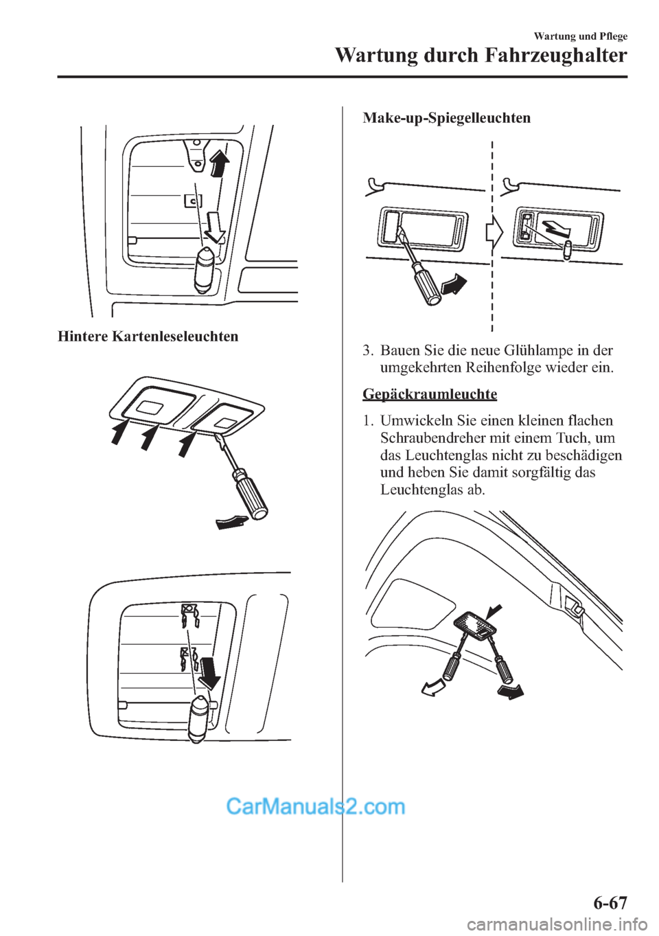 MAZDA MODEL CX-5 2015 Betriebsanleitung (in German) Hintere Kartenleseleuchten
Make-up-Spiegelleuchten
3. Bauen Sie die neue Glühlampe in der
umgekehrten Reihenfolge wieder ein.
Gepäckraumleuchte
1. Umwickeln Sie einen kleinen flachen
Schraubendreher MAZDA MODEL CX-5 2015 Betriebsanleitung (in German) Hintere Kartenleseleuchten
Make-up-Spiegelleuchten
3. Bauen Sie die neue Glühlampe in der
umgekehrten Reihenfolge wieder ein.
Gepäckraumleuchte
1. Umwickeln Sie einen kleinen flachen
Schraubendreher