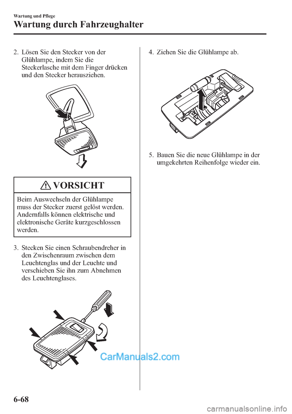 MAZDA MODEL CX-5 2015 Betriebsanleitung (in German) 2. Lösen Sie den Stecker von der
Glühlampe, indem Sie die
Steckerlasche mit dem Finger drücken
und den Stecker herausziehen.
VORSICHT
Beim Auswechseln der Glühlampe
muss der Stecker zuerst gelöst MAZDA MODEL CX-5 2015 Betriebsanleitung (in German) 2. Lösen Sie den Stecker von der
Glühlampe, indem Sie die
Steckerlasche mit dem Finger drücken
und den Stecker herausziehen.
VORSICHT
Beim Auswechseln der Glühlampe
muss der Stecker zuerst gelöst
