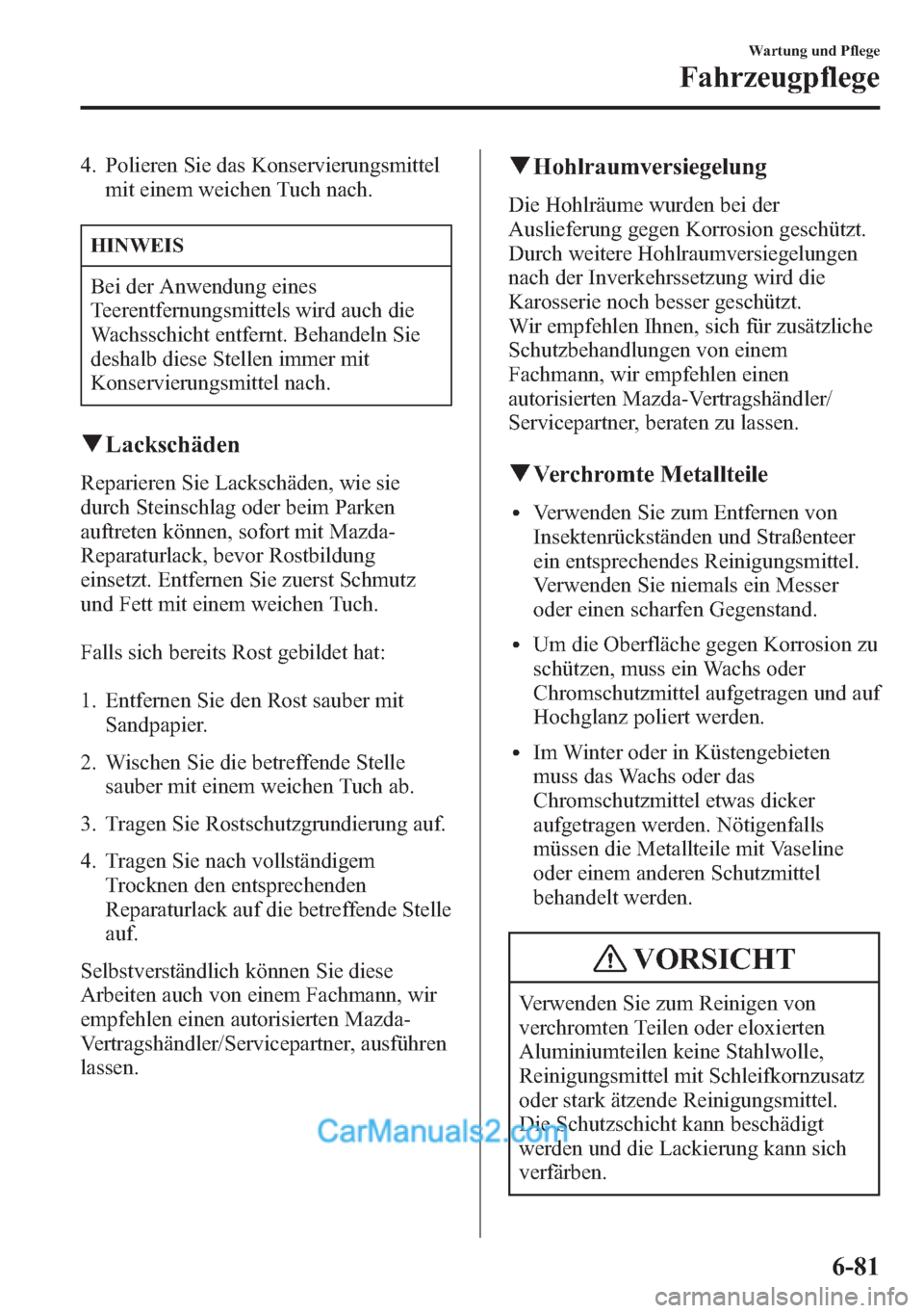 MAZDA MODEL CX-5 2015 Betriebsanleitung (in German) 4. Polieren Sie das Konservierungsmittel
mit einem weichen Tuch nach.
HINWEIS
Bei der Anwendung eines
Teerentfernungsmittels wird auch die
Wachsschicht entfernt. Behandeln Sie
deshalb diese Stellen im MAZDA MODEL CX-5 2015 Betriebsanleitung (in German) 4. Polieren Sie das Konservierungsmittel
mit einem weichen Tuch nach.
HINWEIS
Bei der Anwendung eines
Teerentfernungsmittels wird auch die
Wachsschicht entfernt. Behandeln Sie
deshalb diese Stellen im