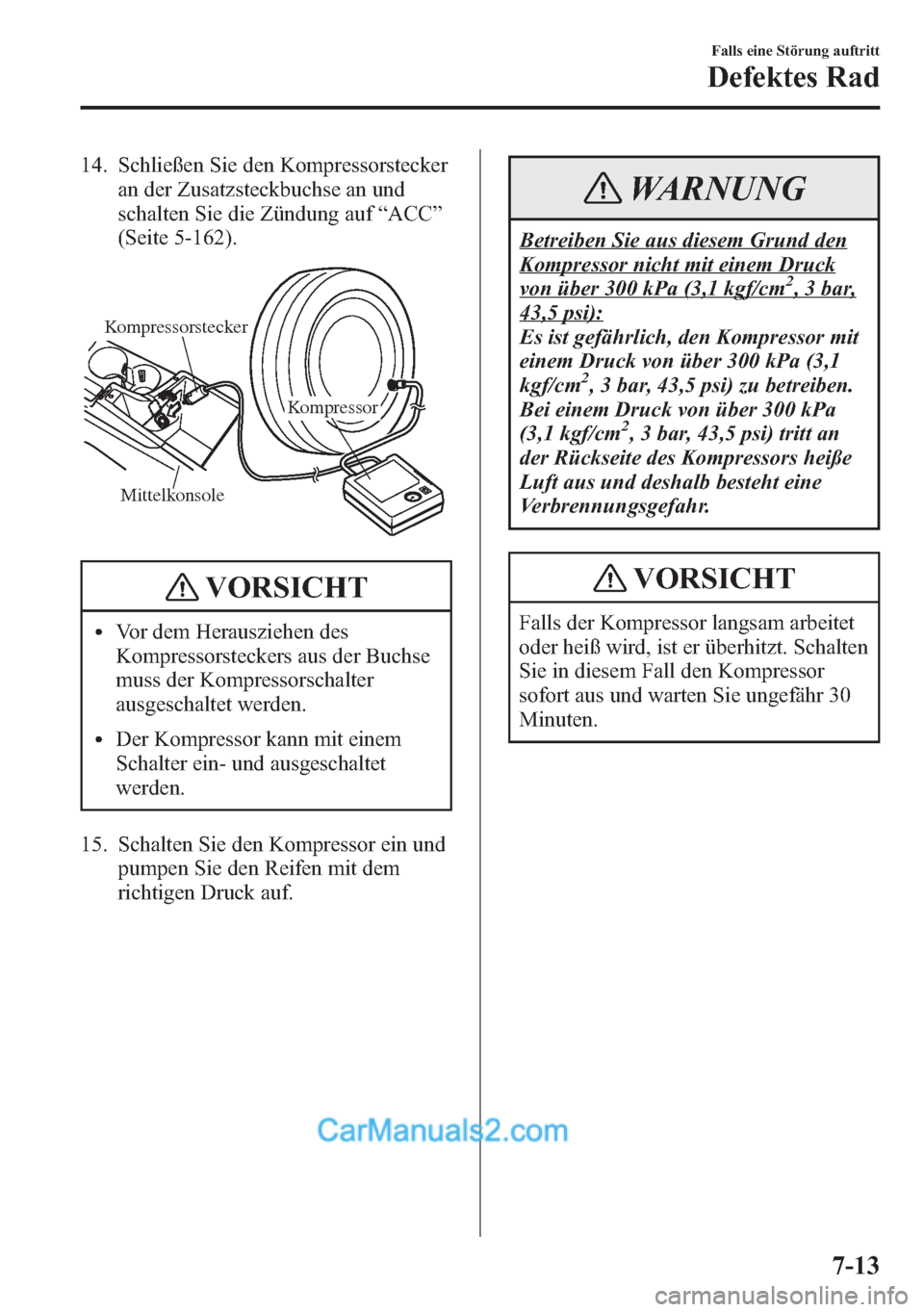 MAZDA MODEL CX-5 2015 Betriebsanleitung (in German) 14. Schließen Sie den Kompressorstecker
an der Zusatzsteckbuchse an und
schalten Sie die Zündung auf“ACC”
(Seite 5-162).
Mittelkonsole
Kompressor
Kompressorstecker
VORSICHT
lVor dem Herausziehen MAZDA MODEL CX-5 2015 Betriebsanleitung (in German) 14. Schließen Sie den Kompressorstecker
an der Zusatzsteckbuchse an und
schalten Sie die Zündung auf“ACC”
(Seite 5-162).
Mittelkonsole
Kompressor
Kompressorstecker
VORSICHT
lVor dem Herausziehen