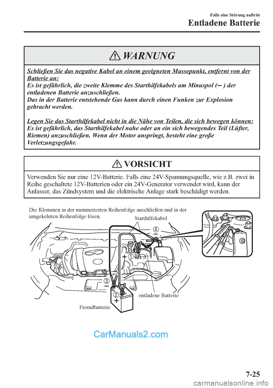 MAZDA MODEL CX-5 2015 Betriebsanleitung (in German) WARNUNG
Schließen Sie das negative Kabel an einem geeigneten Massepunkt, entfernt von der
Batterie an:
Es ist gefährlich, die zweite Klemme des Starthilfekabels am Minuspol (
) der
entladenen Batter MAZDA MODEL CX-5 2015 Betriebsanleitung (in German) WARNUNG
Schließen Sie das negative Kabel an einem geeigneten Massepunkt, entfernt von der
Batterie an:
Es ist gefährlich, die zweite Klemme des Starthilfekabels am Minuspol (
) der
entladenen Batter