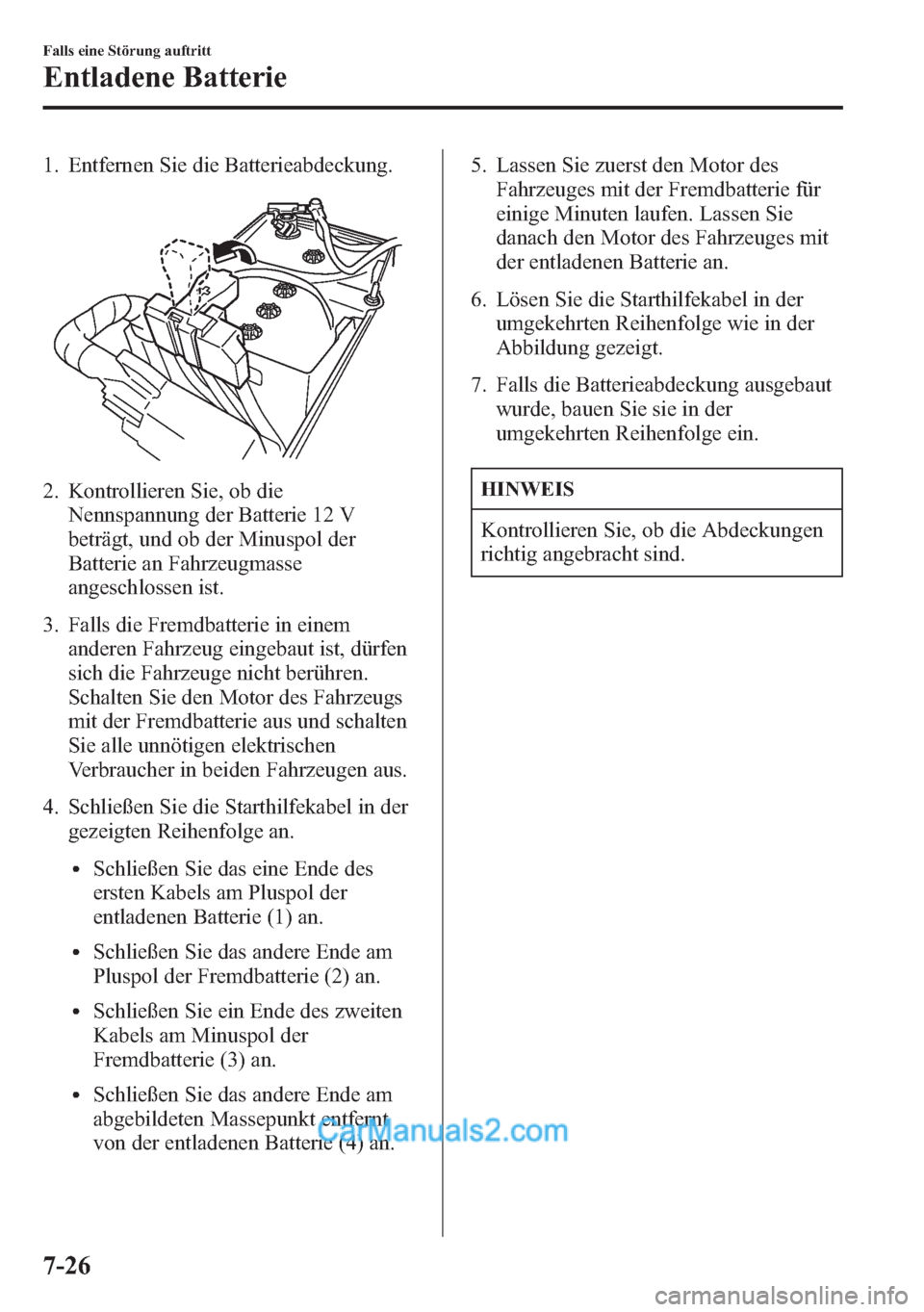 MAZDA MODEL CX-5 2015 Betriebsanleitung (in German) 1. Entfernen Sie die Batterieabdeckung.
2. Kontrollieren Sie, ob die
Nennspannung der Batterie 12 V
beträgt, und ob der Minuspol der
Batterie an Fahrzeugmasse
angeschlossen ist.
3. Falls die Fremdbat MAZDA MODEL CX-5 2015 Betriebsanleitung (in German) 1. Entfernen Sie die Batterieabdeckung.
2. Kontrollieren Sie, ob die
Nennspannung der Batterie 12 V
beträgt, und ob der Minuspol der
Batterie an Fahrzeugmasse
angeschlossen ist.
3. Falls die Fremdbat