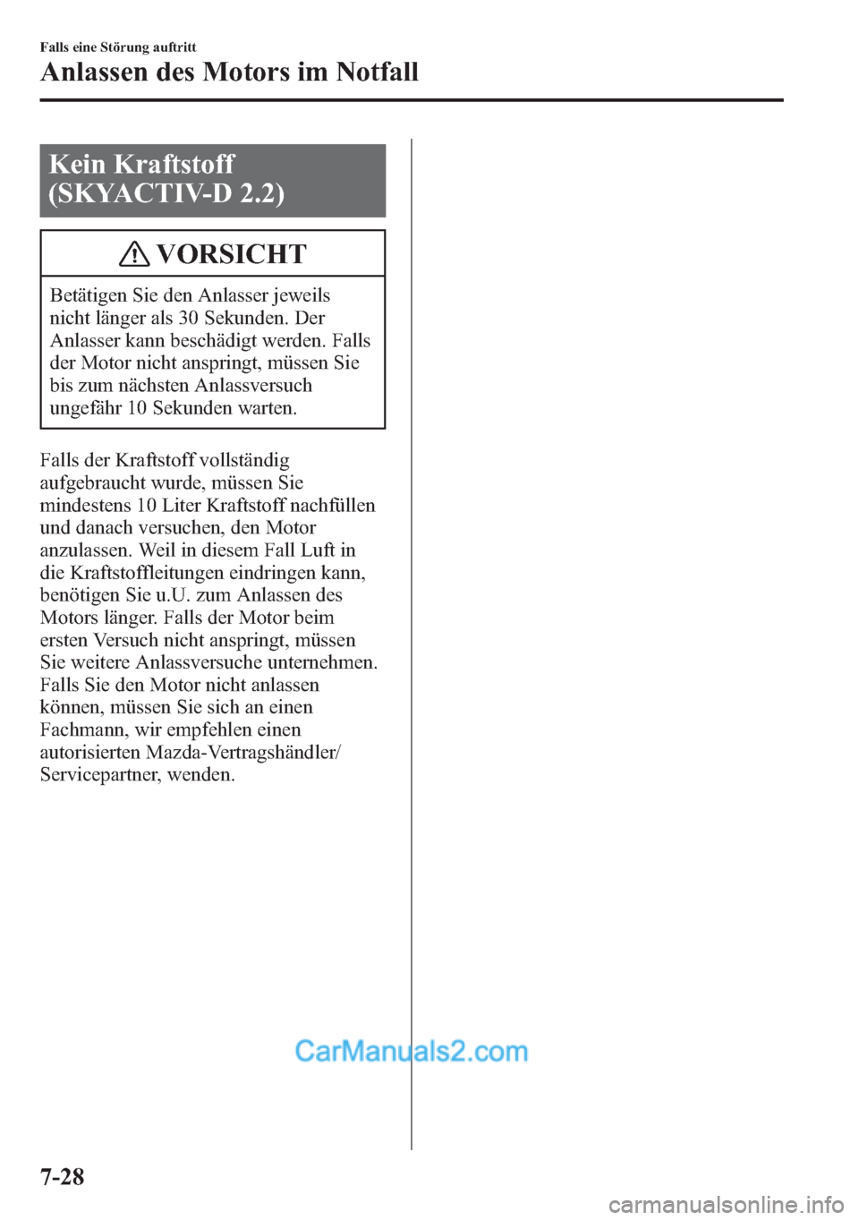 MAZDA MODEL CX-5 2015 Betriebsanleitung (in German) Kein Kraftstoff
(SKYACTIV-D 2.2)
VORSICHT
Betätigen Sie den Anlasser jeweils
nicht länger als 30 Sekunden. Der
Anlasser kann beschädigt werden. Falls
der Motor nicht anspringt, müssen Sie
bis zum MAZDA MODEL CX-5 2015 Betriebsanleitung (in German) Kein Kraftstoff
(SKYACTIV-D 2.2)
VORSICHT
Betätigen Sie den Anlasser jeweils
nicht länger als 30 Sekunden. Der
Anlasser kann beschädigt werden. Falls
der Motor nicht anspringt, müssen Sie
bis zum