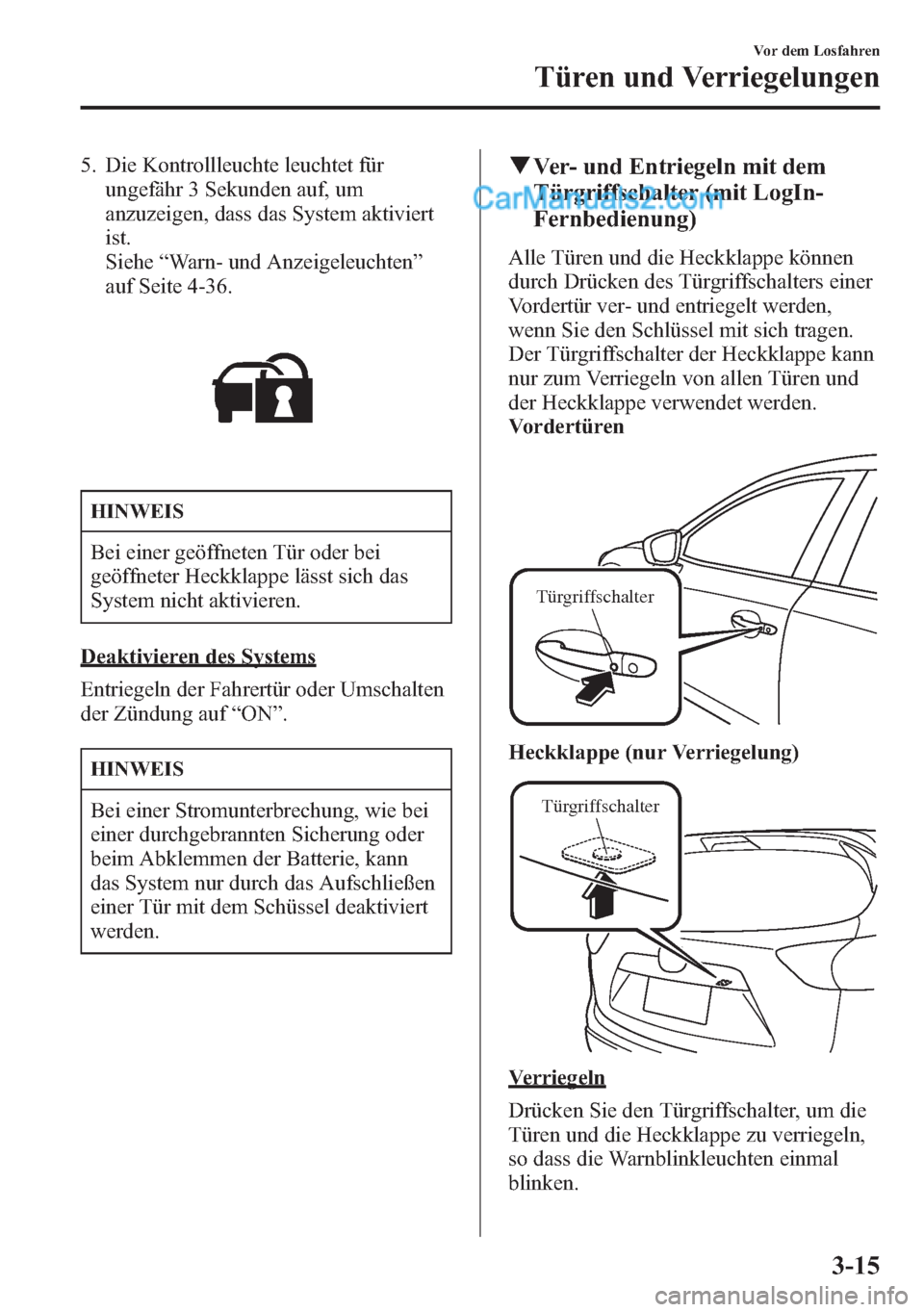 MAZDA MODEL CX-5 2015 Betriebsanleitung (in German) 5. Die Kontrollleuchte leuchtet für
ungefähr 3 Sekunden auf, um
anzuzeigen, dass das System aktiviert
ist.
Siehe“Warn- und Anzeigeleuchten”
auf Seite 4-36.
HINWEIS
Bei einer geöffneten Tür ode MAZDA MODEL CX-5 2015 Betriebsanleitung (in German) 5. Die Kontrollleuchte leuchtet für
ungefähr 3 Sekunden auf, um
anzuzeigen, dass das System aktiviert
ist.
Siehe“Warn- und Anzeigeleuchten”
auf Seite 4-36.
HINWEIS
Bei einer geöffneten Tür ode