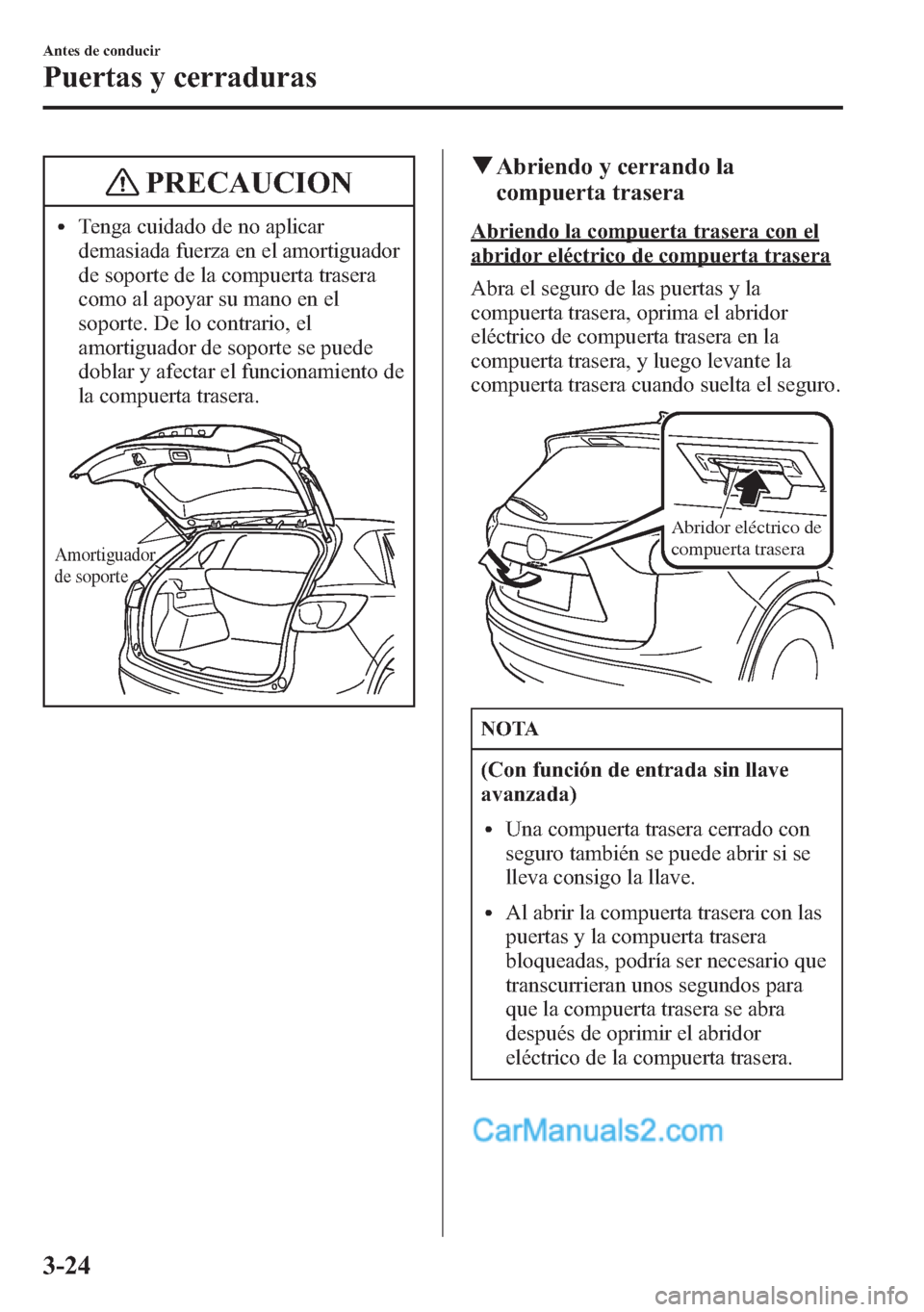 MAZDA MODEL CX-5 2015  Manual del propietario (in Spanish)  PRECAUCION
lTenga cuidado de no aplicar
demasiada fuerza en el amortiguador
de soporte de la compuerta trasera
como al apoyar su mano en el
soporte. De lo contrario, el
amortiguador de soporte se pued
