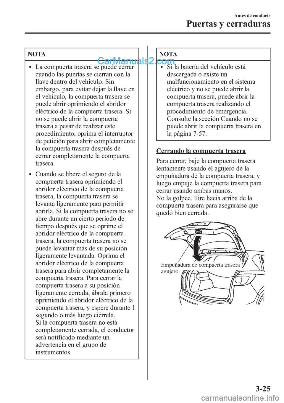 MAZDA MODEL CX-5 2015  Manual del propietario (in Spanish)  NOTA
lLa compuerta trasera se puede cerrar
cuando las puertas se cierran con la
llave dentro del vehículo. Sin
embargo, para evitar dejar la llave en
el vehículo, la compuerta trasera se
puede abrir