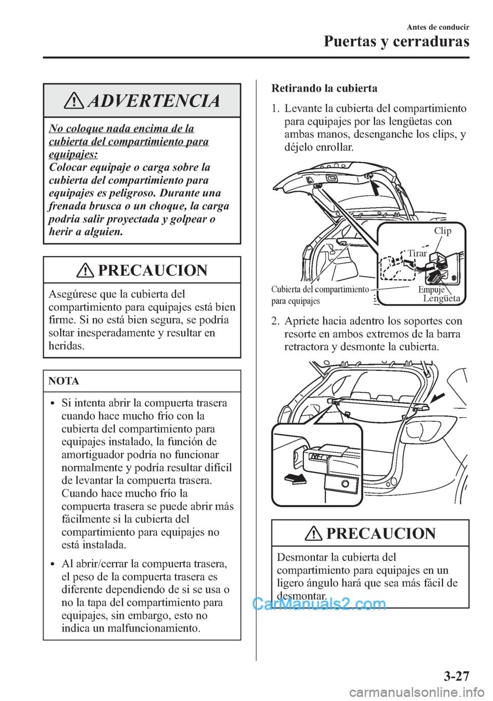 MAZDA MODEL CX-5 2015  Manual del propietario (in Spanish)  ADVERTENCIA
No coloque nada encima de la
cubierta del compartimiento para
equipajes:
Colocar equipaje o carga sobre la
cubierta del compartimiento para
equipajes es peligroso. Durante una
frenada brus