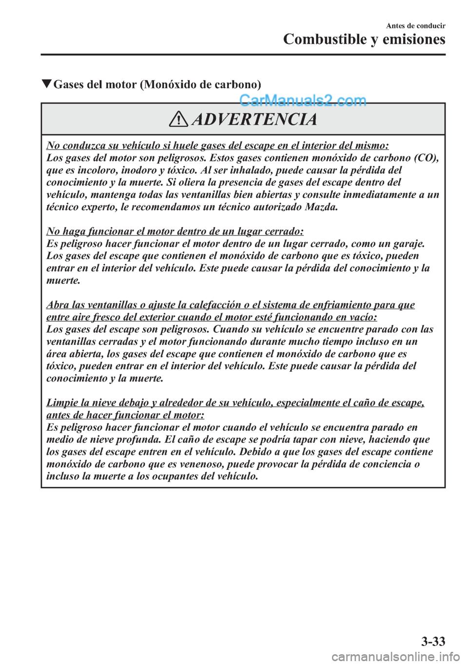 MAZDA MODEL CX-5 2015  Manual del propietario (in Spanish)  qGases del motor (Monóxido de carbono)
ADVERTENCIA
No conduzca su vehículo si huele gases del escape en el interior del mismo:
Los gases del motor son peligrosos. Estos gases contienen monóxido de 