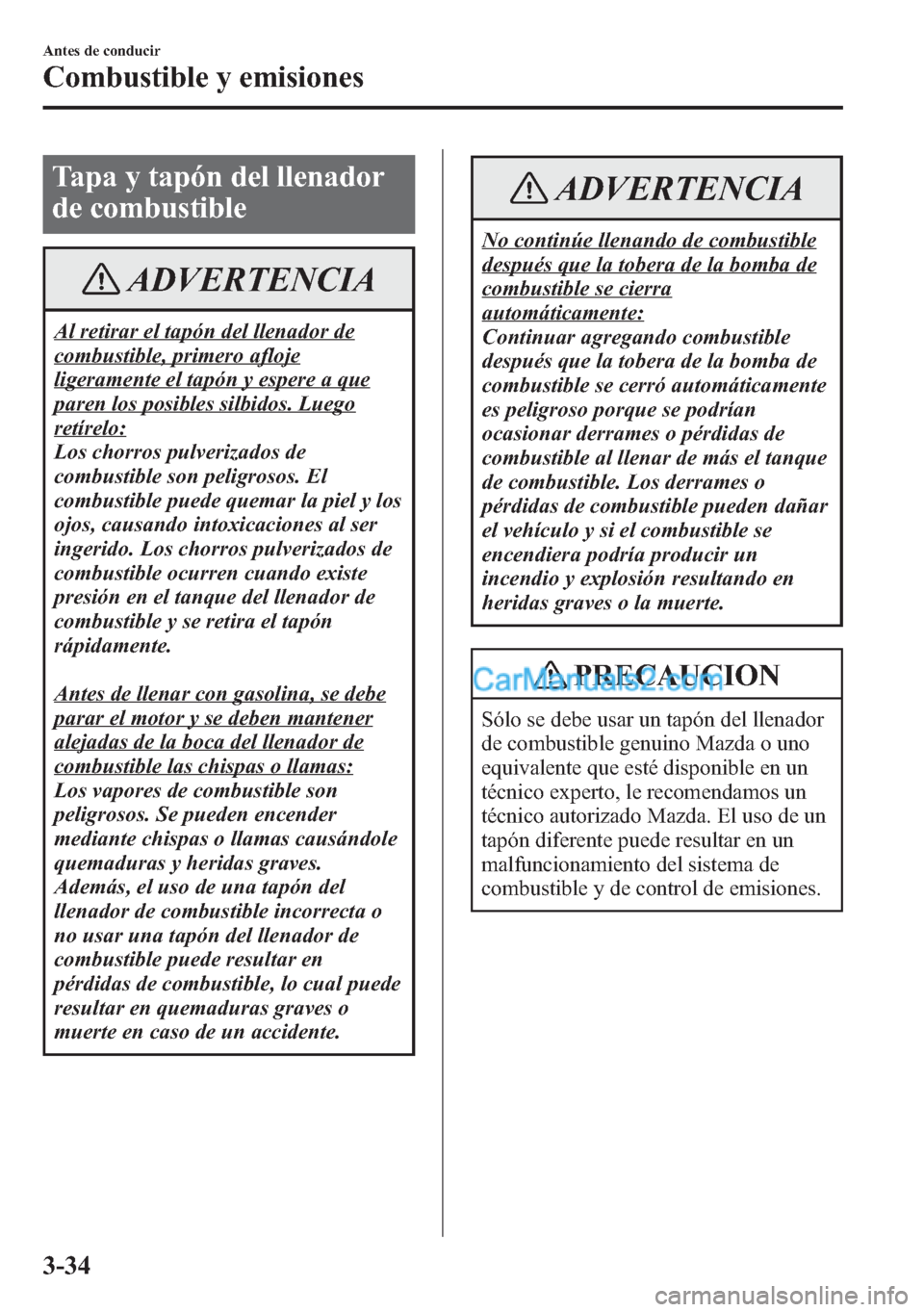 MAZDA MODEL CX-5 2015  Manual del propietario (in Spanish)  Tapa y tapón del llenador
de combustible
ADVERTENCIA
Al retirar el tapón del llenador de
combustible, primero afloje
ligeramente el tapón y espere a que
paren los posibles silbidos. Luego
retírelo