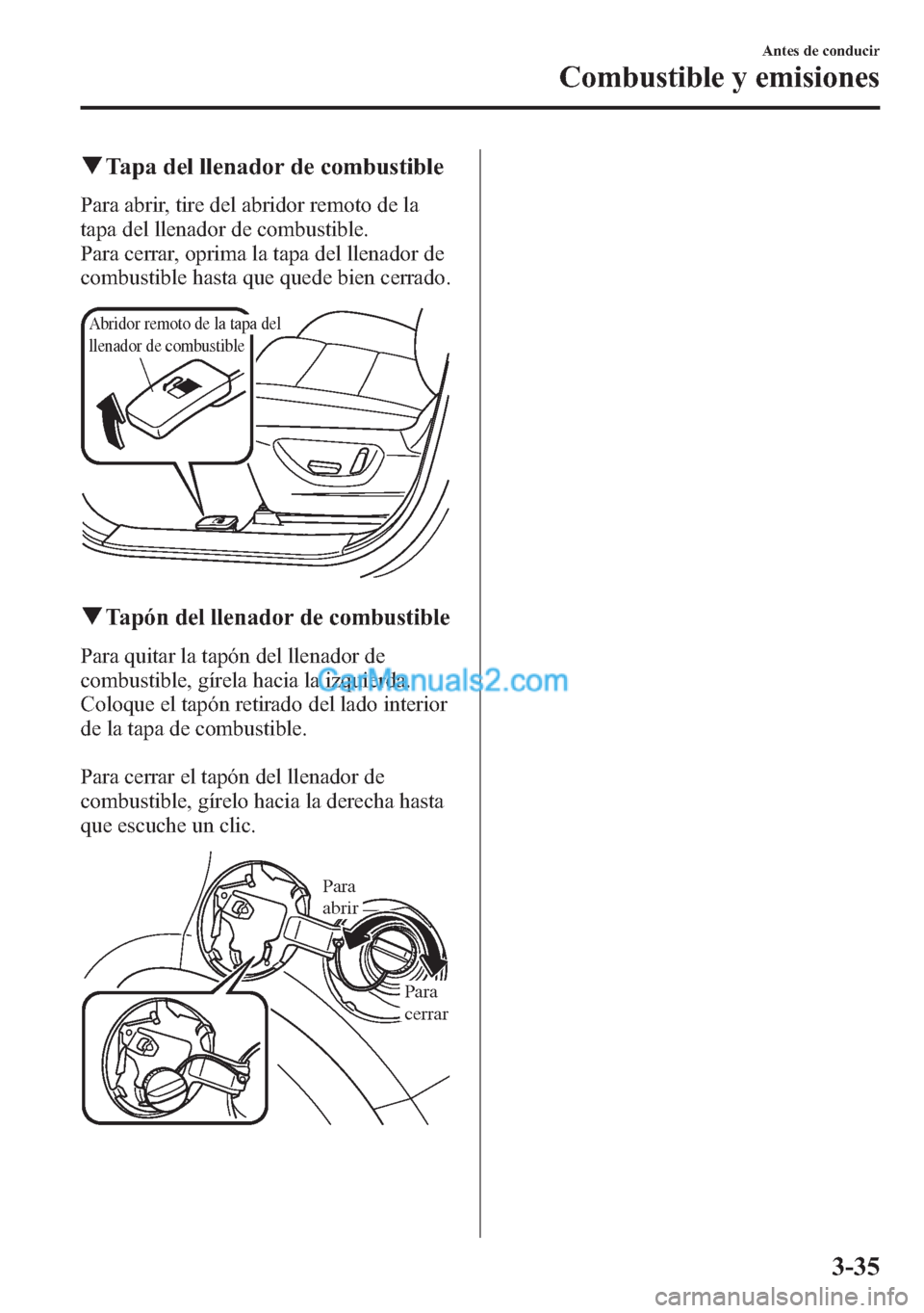 MAZDA MODEL CX-5 2015  Manual del propietario (in Spanish)  qTapa del llenador de combustible
Para abrir, tire del abridor remoto de la
tapa del llenador de combustible.
Para cerrar, oprima la tapa del llenador de
combustible hasta que quede bien cerrado.
Abri