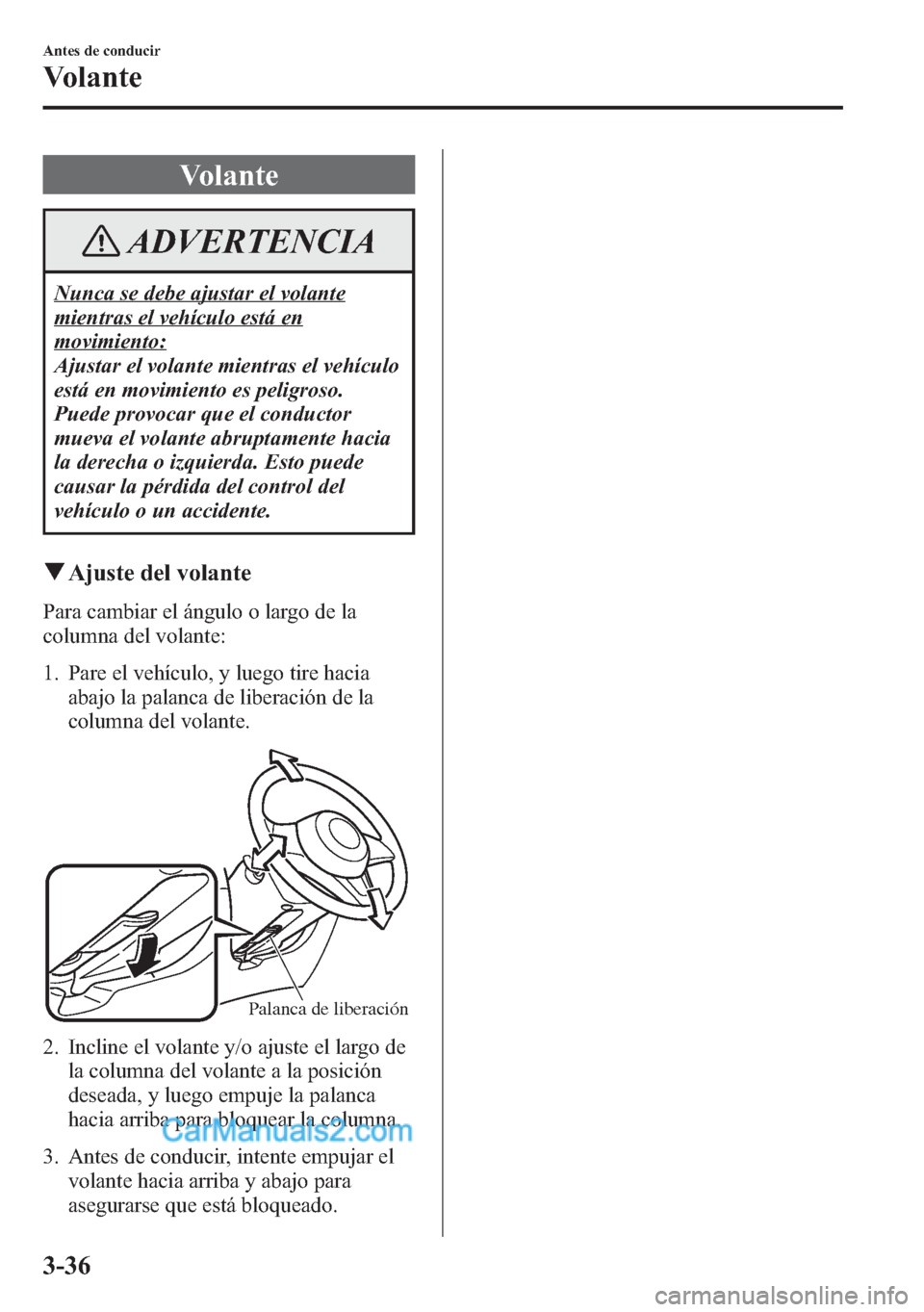 MAZDA MODEL CX-5 2015  Manual del propietario (in Spanish)  Volante
ADVERTENCIA
Nunca se debe ajustar el volante
mientras el vehículo está en
movimiento:
Ajustar el volante mientras el vehículo
está en movimiento es peligroso.
Puede provocar que el conduct