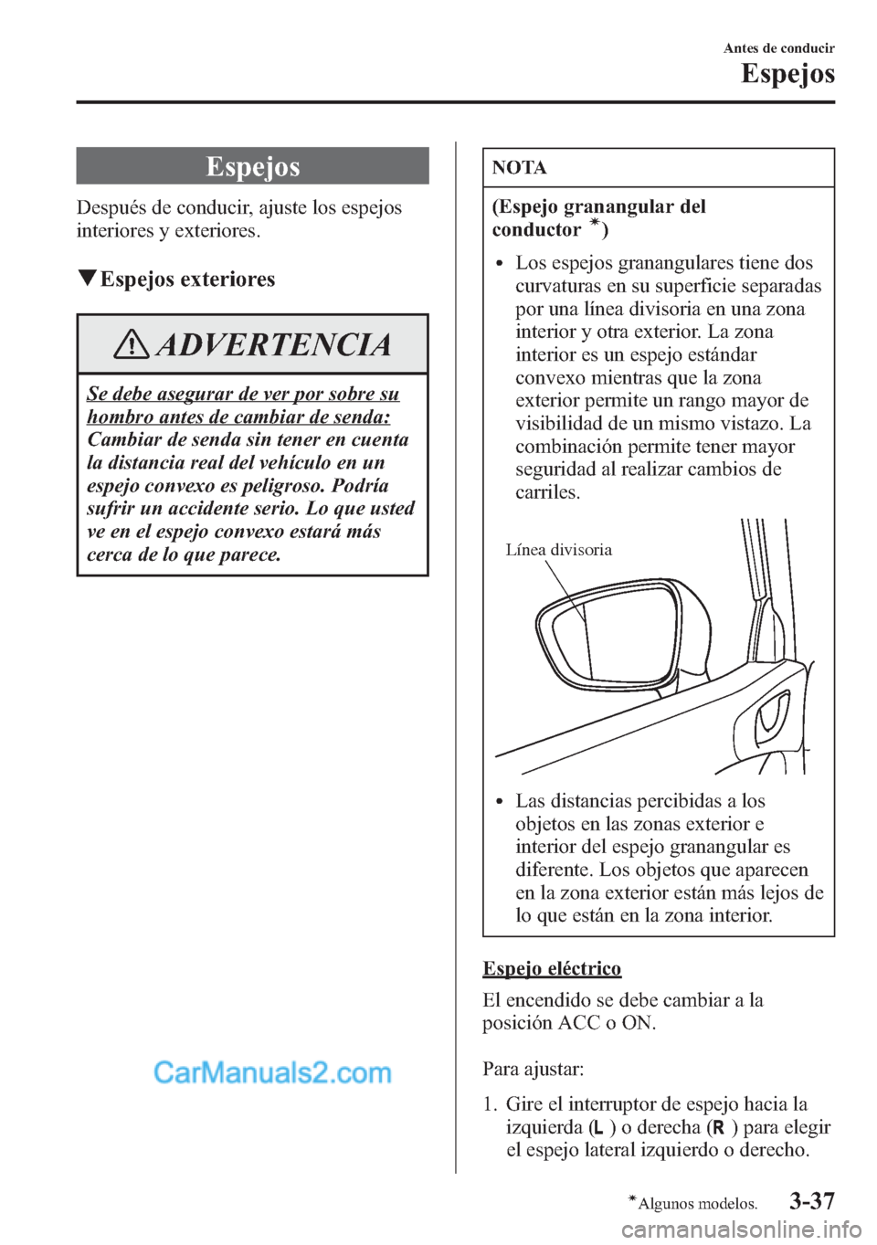 MAZDA MODEL CX-5 2015  Manual del propietario (in Spanish)  Espejos
Después de conducir, ajuste los espejos
interiores y exteriores.
qEspejos exteriores
ADVERTENCIA
Se debe asegurar de ver por sobre su
hombro antes de cambiar de senda:
Cambiar de senda sin te