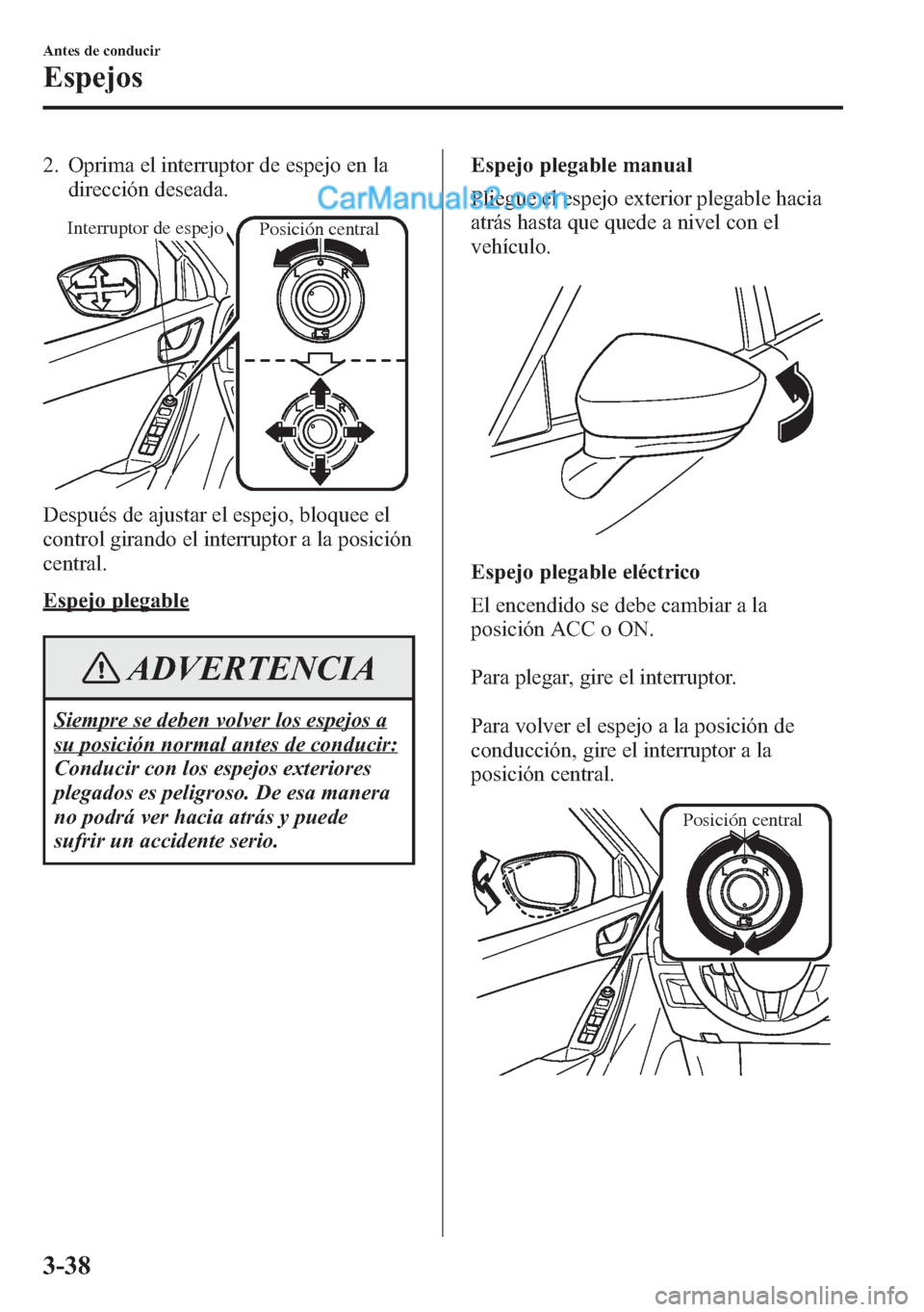 MAZDA MODEL CX-5 2015  Manual del propietario (in Spanish)  2. Oprima el interruptor de espejo en la
dirección deseada.
Interruptor de espejoPosición central
Después de ajustar el espejo, bloquee el
control girando el interruptor a la posición
central.
Esp