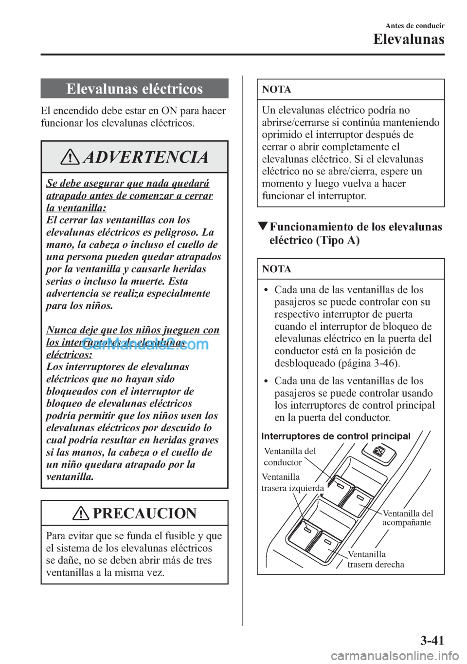 MAZDA MODEL CX-5 2015  Manual del propietario (in Spanish)  Elevalunas eléctricos
El encendido debe estar en ON para hacer
funcionar los elevalunas eléctricos.
ADVERTENCIA
Se debe asegurar que nada quedará
atrapado antes de comenzar a cerrar
la ventanilla:
