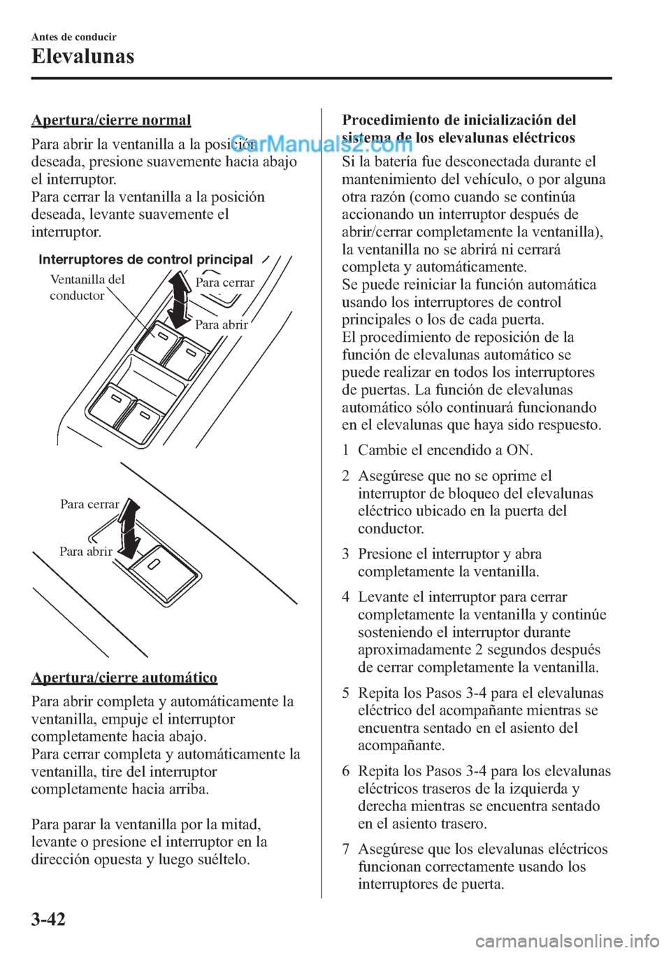 MAZDA MODEL CX-5 2015  Manual del propietario (in Spanish)  Apertura/cierre normal
Para abrir la ventanilla a la posición
deseada, presione suavemente hacia abajo
el interruptor.
Para cerrar la ventanilla a la posición
deseada, levante suavemente el
interrup