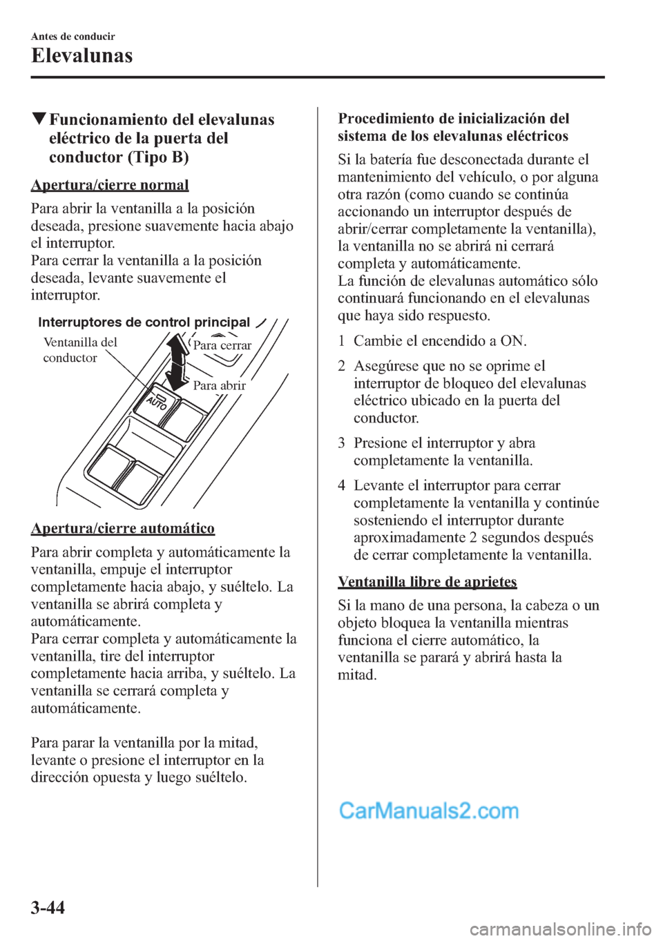 MAZDA MODEL CX-5 2015  Manual del propietario (in Spanish)  qFuncionamiento del elevalunas
eléctrico de la puerta del
conductor (Tipo B)
Apertura/cierre normal
Para abrir la ventanilla a la posición
deseada, presione suavemente hacia abajo
el interruptor.
Pa