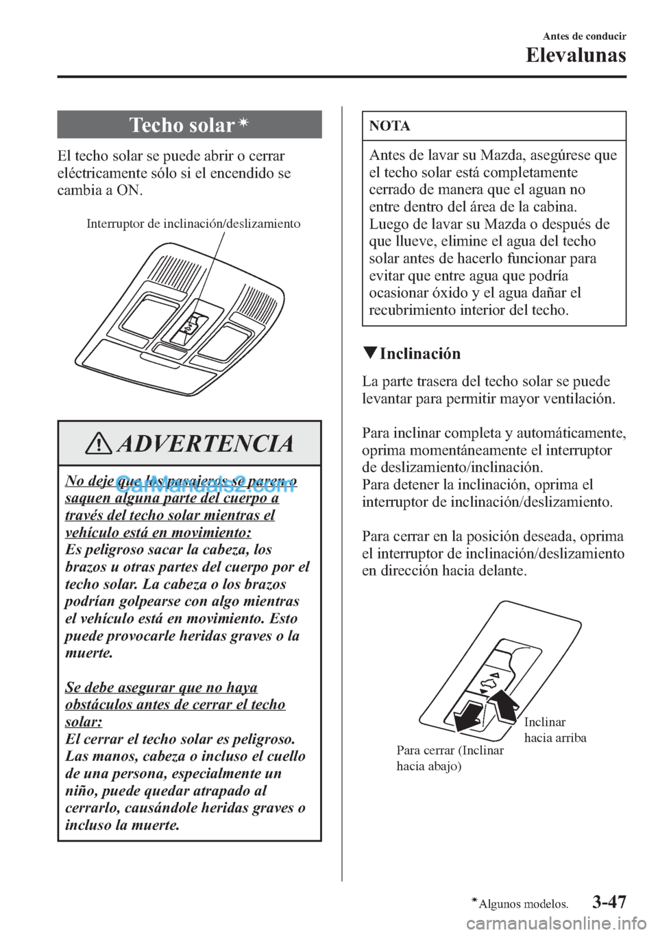MAZDA MODEL CX-5 2015  Manual del propietario (in Spanish)  Techo solarí
El techo solar se puede abrir o cerrar
eléctricamente sólo si el encendido se
cambia a ON.
Interruptor de inclinación/deslizamiento
ADVERTENCIA
No deje que los pasajeros se paren o
sa
