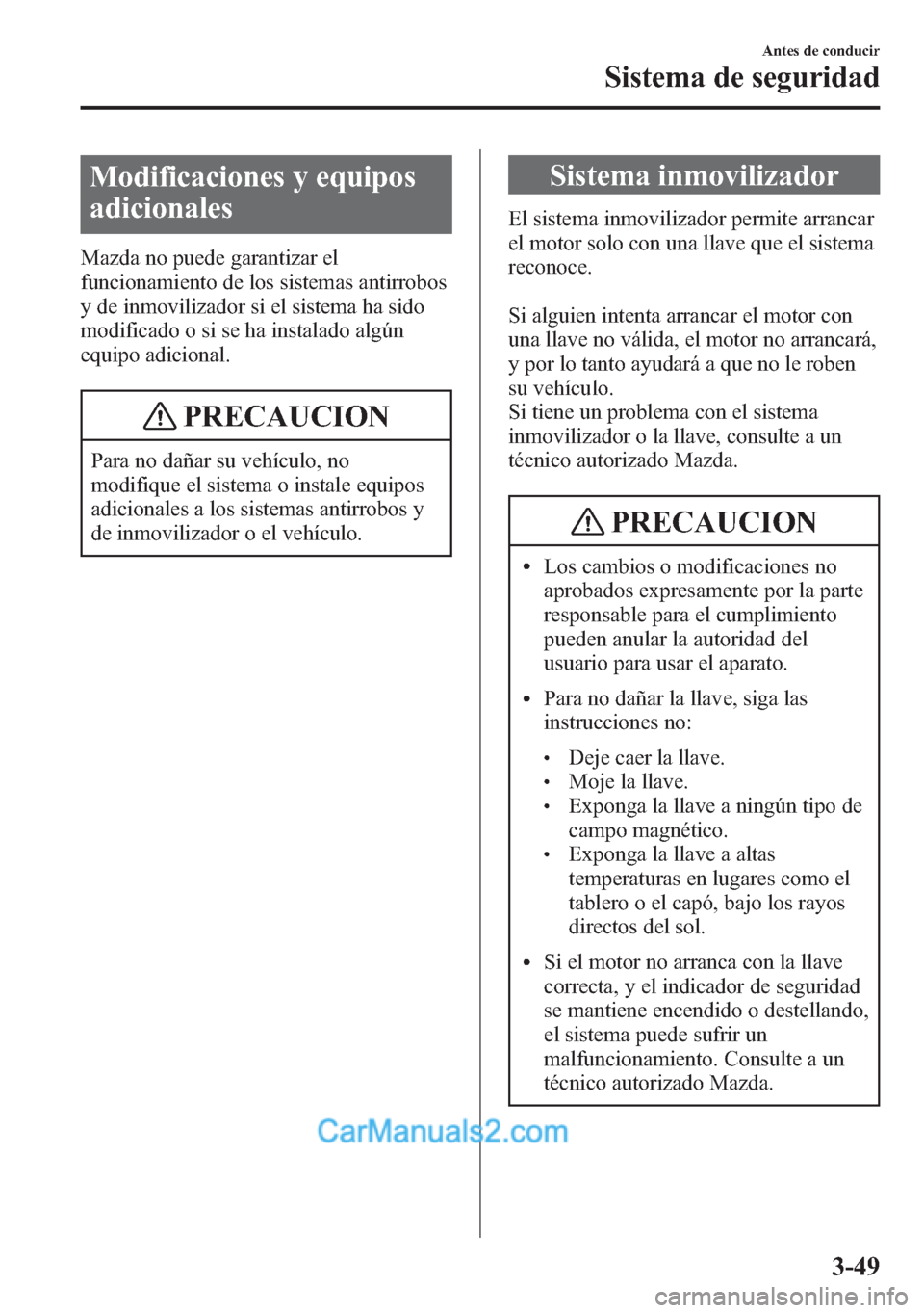 MAZDA MODEL CX-5 2015  Manual del propietario (in Spanish)  Modificaciones y equipos
adicionales
Mazda no puede garantizar el
funcionamiento de los sistemas antirrobos
y de inmovilizador si el sistema ha sido
modificado o si se ha instalado algún
equipo adici