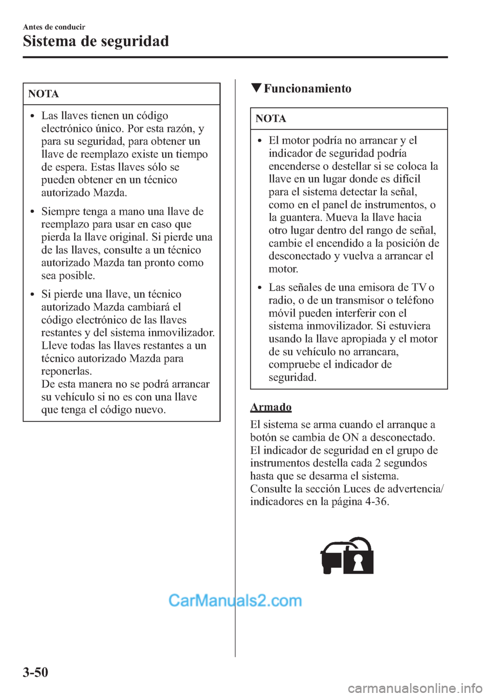 MAZDA MODEL CX-5 2015  Manual del propietario (in Spanish)  NOTA
lLas llaves tienen un código
electrónico único. Por esta razón, y
para su seguridad, para obtener un
llave de reemplazo existe un tiempo
de espera. Estas llaves sólo se
pueden obtener en un 