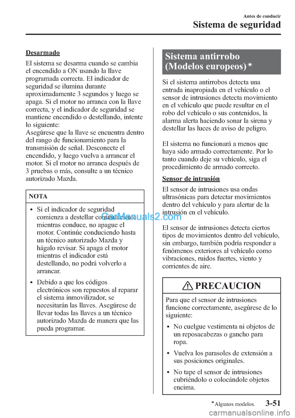 MAZDA MODEL CX-5 2015  Manual del propietario (in Spanish)  Desarmado
El sistema se desarma cuando se cambia
el encendido a ON usando la llave
programada correcta. El indicador de
seguridad se ilumina durante
aproximadamente 3 segundos y luego se
apaga. Si el 