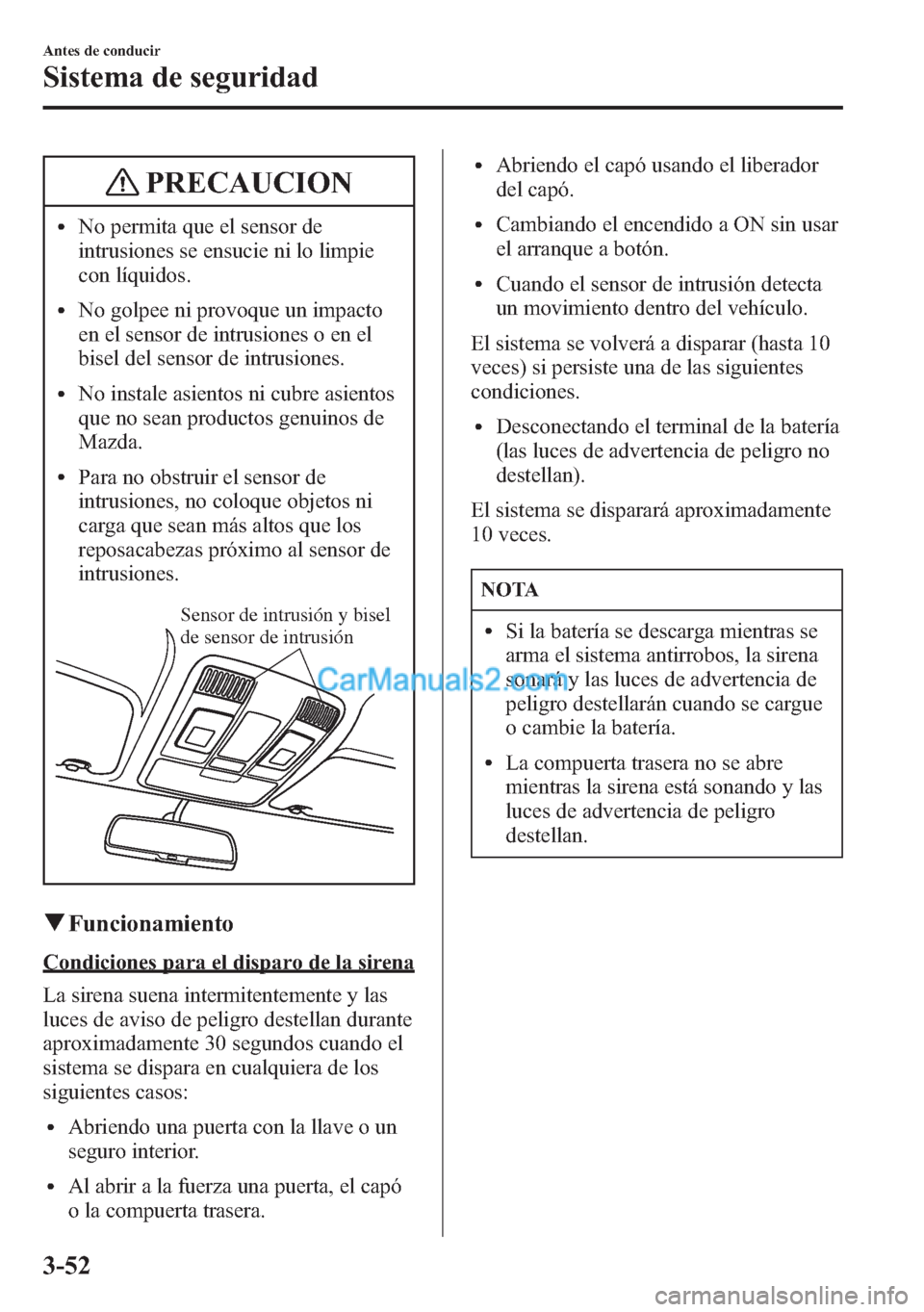 MAZDA MODEL CX-5 2015  Manual del propietario (in Spanish)  PRECAUCION
lNo permita que el sensor de
intrusiones se ensucie ni lo limpie
con líquidos.
lNo golpee ni provoque un impacto
en el sensor de intrusiones o en el
bisel del sensor de intrusiones.
lNo in