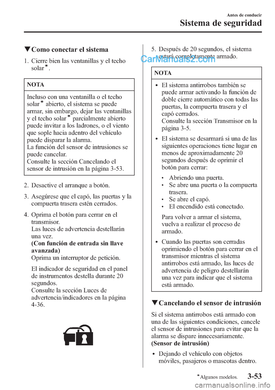 MAZDA MODEL CX-5 2015  Manual del propietario (in Spanish)  qComo conectar el sistema
1. Cierre bien las ventanillas y el techo
solarí.
NOTA
Incluso con una ventanilla o el techo
solaríabierto, el sistema se puede
armar, sin embargo, dejar las ventanillas
y 