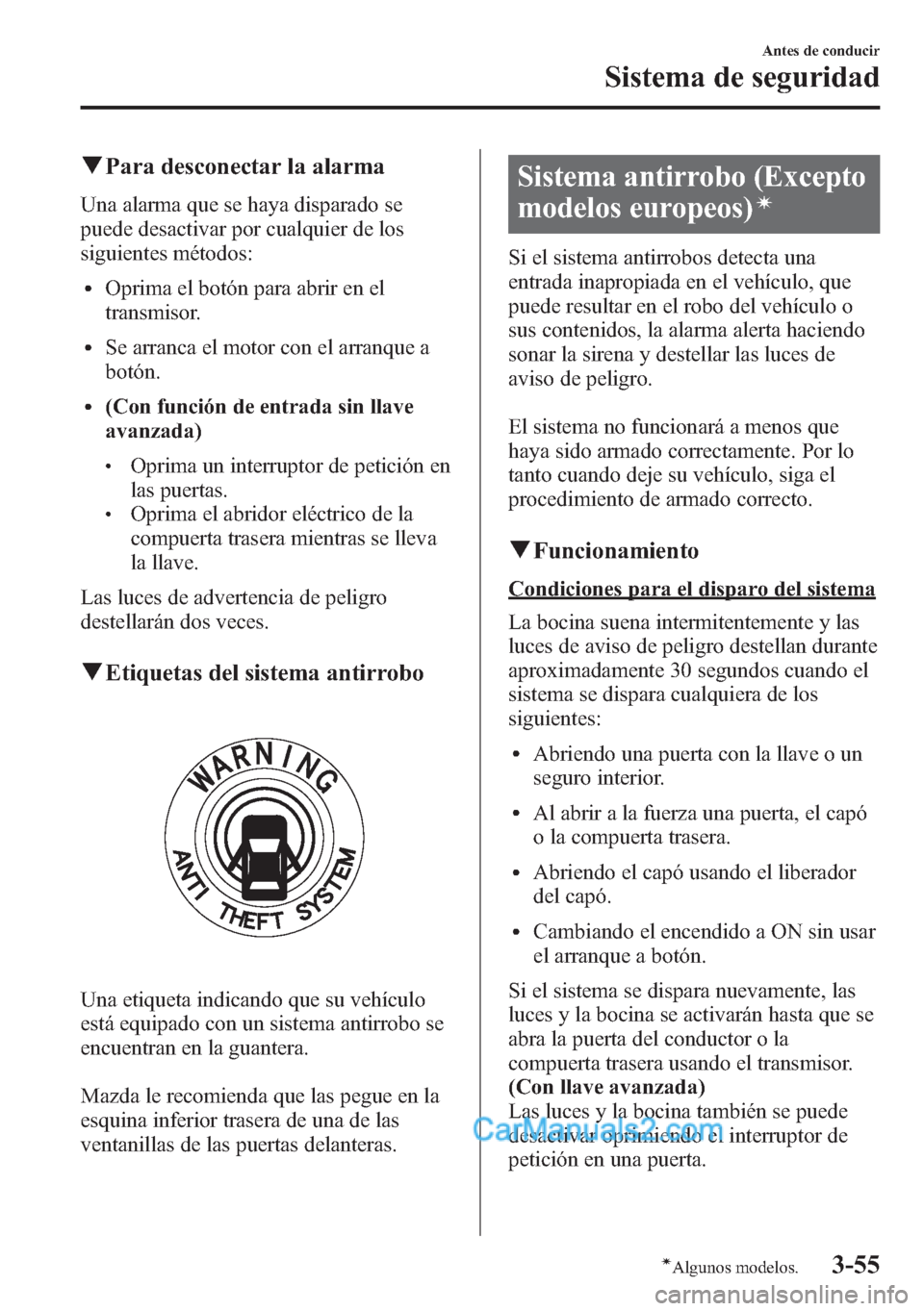 MAZDA MODEL CX-5 2015  Manual del propietario (in Spanish)  qPara desconectar la alarma
Una alarma que se haya disparado se
puede desactivar por cualquier de los
siguientes métodos:
lOprima el botón para abrir en el
transmisor.
lSe arranca el motor con el ar