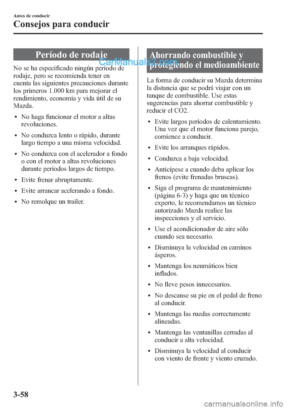 MAZDA MODEL CX-5 2015  Manual del propietario (in Spanish)  Período de rodaje
No se ha especificado ningún período de
rodaje, pero se recomienda tener en
cuenta las siguientes precauciones durante
los primeros 1.000 km para mejorar el
rendimiento, economía