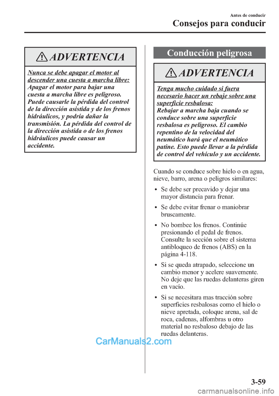 MAZDA MODEL CX-5 2015  Manual del propietario (in Spanish)  ADVERTENCIA
Nunca se debe apagar el motor al
descender una cuesta a marcha libre:
Apagar el motor para bajar una
cuesta a marcha libre es peligroso.
Puede causarle la pérdida del control
de la direcc