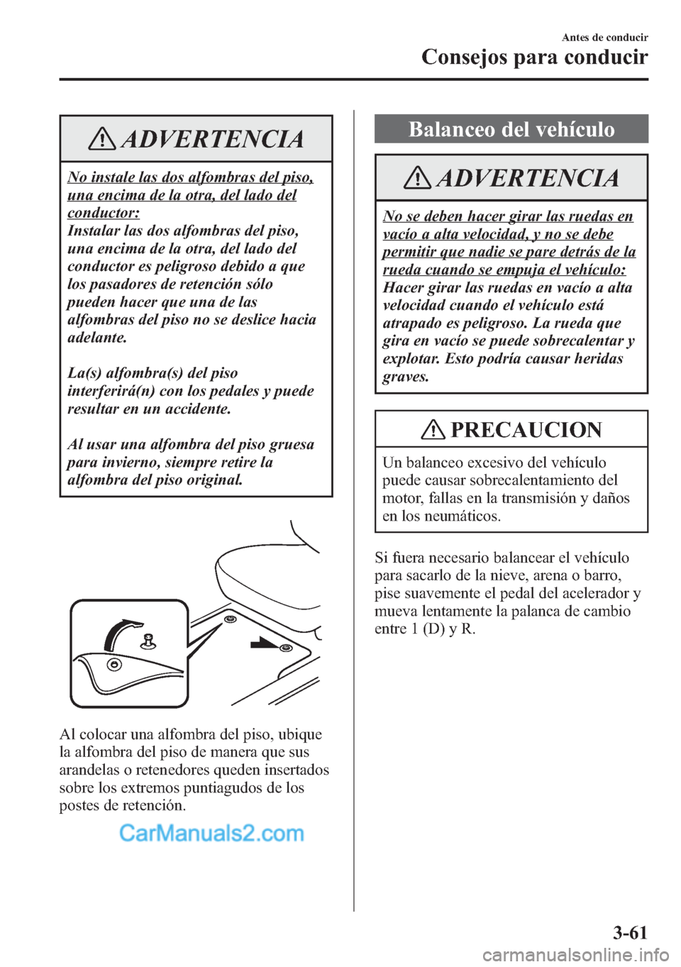 MAZDA MODEL CX-5 2015  Manual del propietario (in Spanish)  ADVERTENCIA
No instale las dos alfombras del piso,
una encima de la otra, del lado del
conductor:
Instalar las dos alfombras del piso,
una encima de la otra, del lado del
conductor es peligroso debido