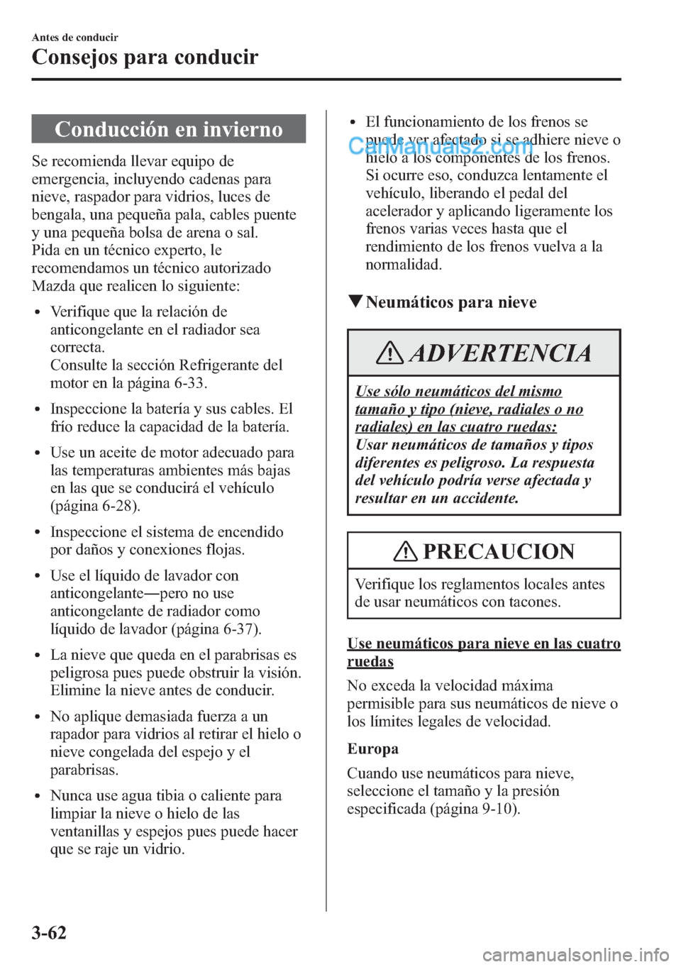 MAZDA MODEL CX-5 2015  Manual del propietario (in Spanish)  Conducción en invierno
Se recomienda llevar equipo de
emergencia, incluyendo cadenas para
nieve, raspador para vidrios, luces de
bengala, una pequeña pala, cables puente
y una pequeña bolsa de aren